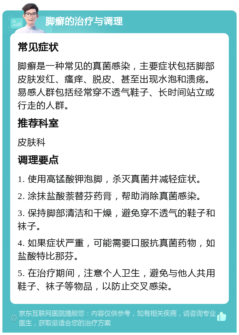 脚癣的治疗与调理 常见症状 脚癣是一种常见的真菌感染，主要症状包括脚部皮肤发红、瘙痒、脱皮、甚至出现水泡和溃疡。易感人群包括经常穿不透气鞋子、长时间站立或行走的人群。 推荐科室 皮肤科 调理要点 1. 使用高锰酸钾泡脚，杀灭真菌并减轻症状。 2. 涂抹盐酸萘替芬药膏，帮助消除真菌感染。 3. 保持脚部清洁和干燥，避免穿不透气的鞋子和袜子。 4. 如果症状严重，可能需要口服抗真菌药物，如盐酸特比那芬。 5. 在治疗期间，注意个人卫生，避免与他人共用鞋子、袜子等物品，以防止交叉感染。