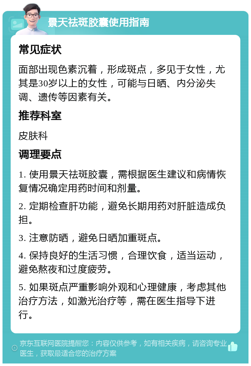 景天祛斑胶囊使用指南 常见症状 面部出现色素沉着，形成斑点，多见于女性，尤其是30岁以上的女性，可能与日晒、内分泌失调、遗传等因素有关。 推荐科室 皮肤科 调理要点 1. 使用景天祛斑胶囊，需根据医生建议和病情恢复情况确定用药时间和剂量。 2. 定期检查肝功能，避免长期用药对肝脏造成负担。 3. 注意防晒，避免日晒加重斑点。 4. 保持良好的生活习惯，合理饮食，适当运动，避免熬夜和过度疲劳。 5. 如果斑点严重影响外观和心理健康，考虑其他治疗方法，如激光治疗等，需在医生指导下进行。