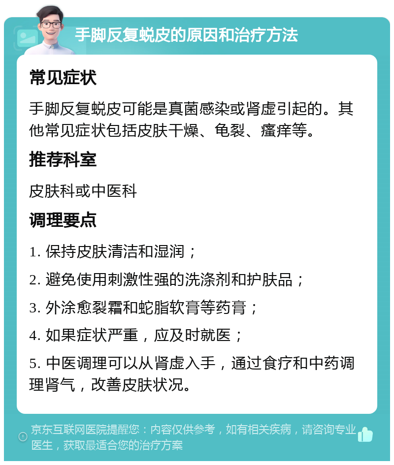 手脚反复蜕皮的原因和治疗方法 常见症状 手脚反复蜕皮可能是真菌感染或肾虚引起的。其他常见症状包括皮肤干燥、龟裂、瘙痒等。 推荐科室 皮肤科或中医科 调理要点 1. 保持皮肤清洁和湿润； 2. 避免使用刺激性强的洗涤剂和护肤品； 3. 外涂愈裂霜和蛇脂软膏等药膏； 4. 如果症状严重，应及时就医； 5. 中医调理可以从肾虚入手，通过食疗和中药调理肾气，改善皮肤状况。