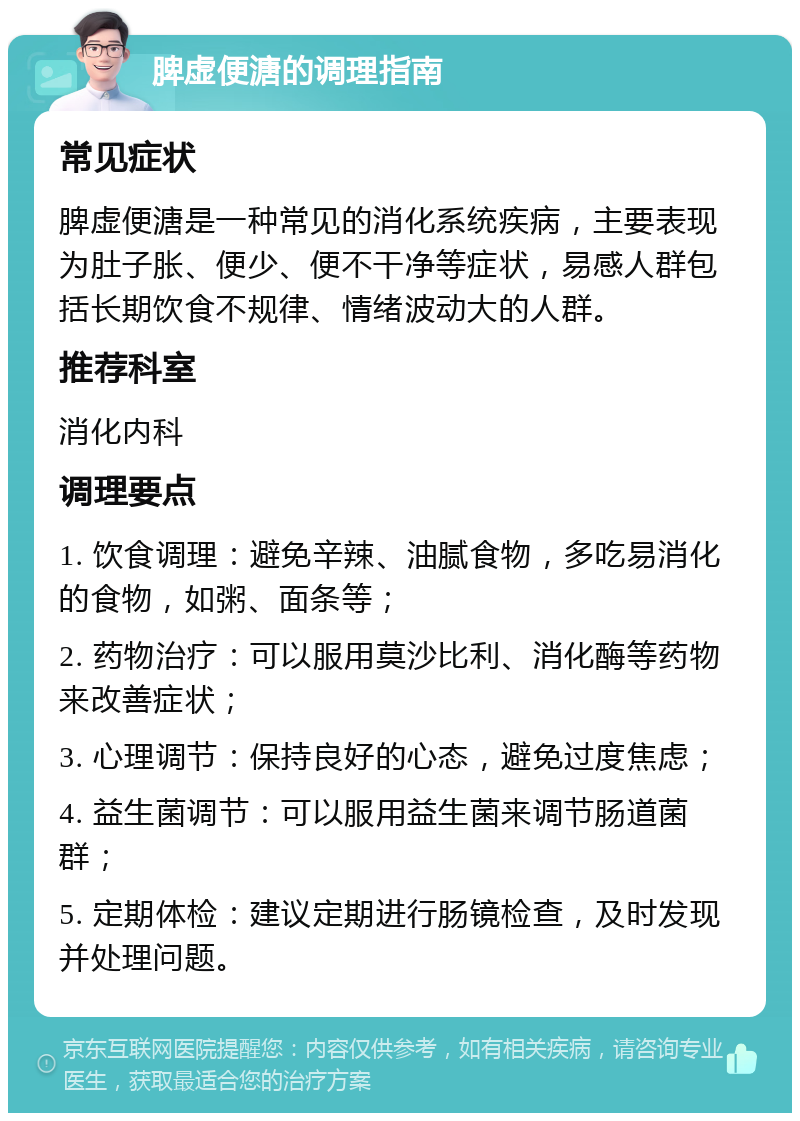 脾虚便溏的调理指南 常见症状 脾虚便溏是一种常见的消化系统疾病，主要表现为肚子胀、便少、便不干净等症状，易感人群包括长期饮食不规律、情绪波动大的人群。 推荐科室 消化内科 调理要点 1. 饮食调理：避免辛辣、油腻食物，多吃易消化的食物，如粥、面条等； 2. 药物治疗：可以服用莫沙比利、消化酶等药物来改善症状； 3. 心理调节：保持良好的心态，避免过度焦虑； 4. 益生菌调节：可以服用益生菌来调节肠道菌群； 5. 定期体检：建议定期进行肠镜检查，及时发现并处理问题。