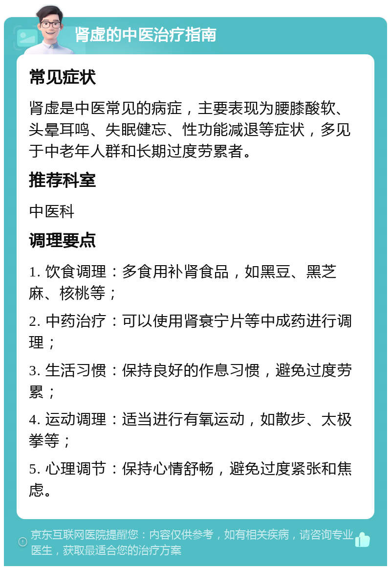 肾虚的中医治疗指南 常见症状 肾虚是中医常见的病症，主要表现为腰膝酸软、头晕耳鸣、失眠健忘、性功能减退等症状，多见于中老年人群和长期过度劳累者。 推荐科室 中医科 调理要点 1. 饮食调理：多食用补肾食品，如黑豆、黑芝麻、核桃等； 2. 中药治疗：可以使用肾衰宁片等中成药进行调理； 3. 生活习惯：保持良好的作息习惯，避免过度劳累； 4. 运动调理：适当进行有氧运动，如散步、太极拳等； 5. 心理调节：保持心情舒畅，避免过度紧张和焦虑。