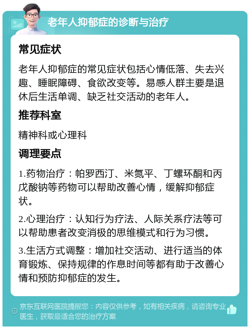 老年人抑郁症的诊断与治疗 常见症状 老年人抑郁症的常见症状包括心情低落、失去兴趣、睡眠障碍、食欲改变等。易感人群主要是退休后生活单调、缺乏社交活动的老年人。 推荐科室 精神科或心理科 调理要点 1.药物治疗:帕罗西汀、米氮平、丁螺环酮和丙戊酸钠等药物可以帮助改善心情,缓解抑郁症状。 2.心理治疗:认知行为疗法、人际关系疗法等可以帮助患者改变消极的思维模式和行为习惯。 3.生活方式调整:增加社交活动、进行适当的体育锻炼、保持规律的作息时间等都有助于改善心情和预防抑郁症的发生。