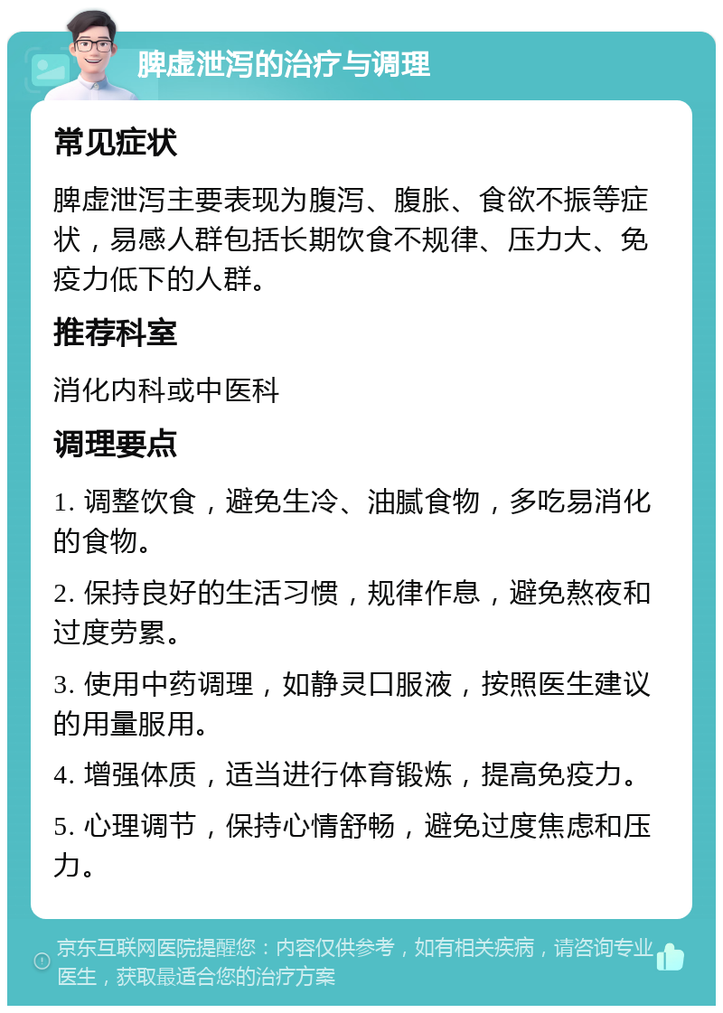 脾虚泄泻的治疗与调理 常见症状 脾虚泄泻主要表现为腹泻、腹胀、食欲不振等症状，易感人群包括长期饮食不规律、压力大、免疫力低下的人群。 推荐科室 消化内科或中医科 调理要点 1. 调整饮食，避免生冷、油腻食物，多吃易消化的食物。 2. 保持良好的生活习惯，规律作息，避免熬夜和过度劳累。 3. 使用中药调理，如静灵口服液，按照医生建议的用量服用。 4. 增强体质，适当进行体育锻炼，提高免疫力。 5. 心理调节，保持心情舒畅，避免过度焦虑和压力。