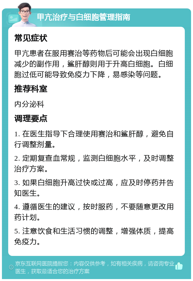 甲亢治疗与白细胞管理指南 常见症状 甲亢患者在服用赛治等药物后可能会出现白细胞减少的副作用，鲨肝醇则用于升高白细胞。白细胞过低可能导致免疫力下降，易感染等问题。 推荐科室 内分泌科 调理要点 1. 在医生指导下合理使用赛治和鲨肝醇，避免自行调整剂量。 2. 定期复查血常规，监测白细胞水平，及时调整治疗方案。 3. 如果白细胞升高过快或过高，应及时停药并告知医生。 4. 遵循医生的建议，按时服药，不要随意更改用药计划。 5. 注意饮食和生活习惯的调整，增强体质，提高免疫力。