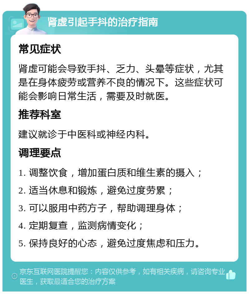 肾虚引起手抖的治疗指南 常见症状 肾虚可能会导致手抖、乏力、头晕等症状，尤其是在身体疲劳或营养不良的情况下。这些症状可能会影响日常生活，需要及时就医。 推荐科室 建议就诊于中医科或神经内科。 调理要点 1. 调整饮食，增加蛋白质和维生素的摄入； 2. 适当休息和锻炼，避免过度劳累； 3. 可以服用中药方子，帮助调理身体； 4. 定期复查，监测病情变化； 5. 保持良好的心态，避免过度焦虑和压力。