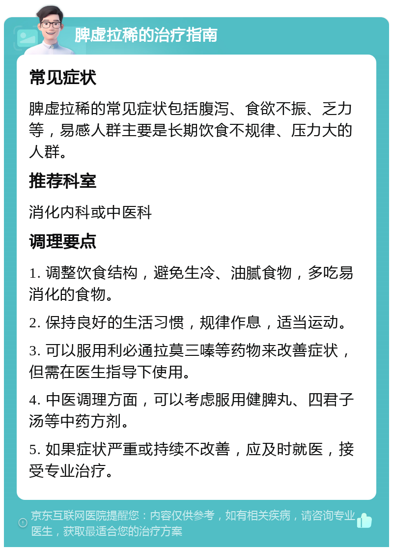 脾虚拉稀的治疗指南 常见症状 脾虚拉稀的常见症状包括腹泻、食欲不振、乏力等，易感人群主要是长期饮食不规律、压力大的人群。 推荐科室 消化内科或中医科 调理要点 1. 调整饮食结构，避免生冷、油腻食物，多吃易消化的食物。 2. 保持良好的生活习惯，规律作息，适当运动。 3. 可以服用利必通拉莫三嗪等药物来改善症状，但需在医生指导下使用。 4. 中医调理方面，可以考虑服用健脾丸、四君子汤等中药方剂。 5. 如果症状严重或持续不改善，应及时就医，接受专业治疗。