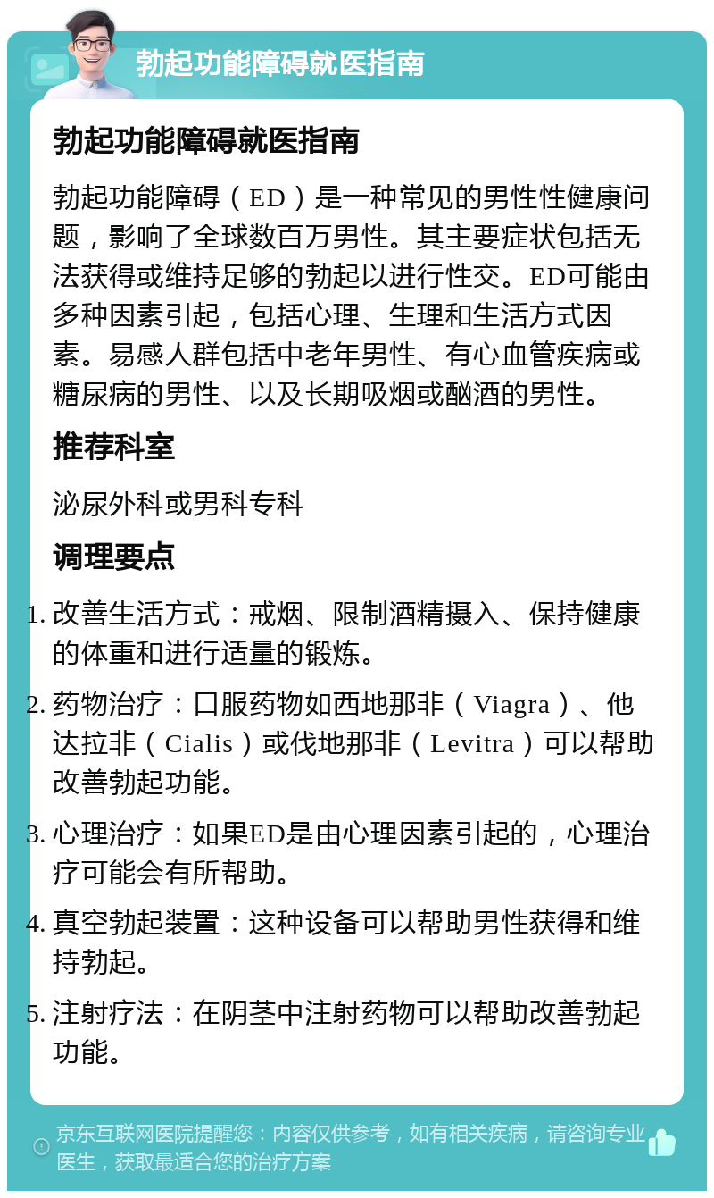 勃起功能障碍就医指南 勃起功能障碍就医指南 勃起功能障碍（ED）是一种常见的男性性健康问题，影响了全球数百万男性。其主要症状包括无法获得或维持足够的勃起以进行性交。ED可能由多种因素引起，包括心理、生理和生活方式因素。易感人群包括中老年男性、有心血管疾病或糖尿病的男性、以及长期吸烟或酗酒的男性。 推荐科室 泌尿外科或男科专科 调理要点 改善生活方式：戒烟、限制酒精摄入、保持健康的体重和进行适量的锻炼。 药物治疗：口服药物如西地那非（Viagra）、他达拉非（Cialis）或伐地那非（Levitra）可以帮助改善勃起功能。 心理治疗：如果ED是由心理因素引起的，心理治疗可能会有所帮助。 真空勃起装置：这种设备可以帮助男性获得和维持勃起。 注射疗法：在阴茎中注射药物可以帮助改善勃起功能。