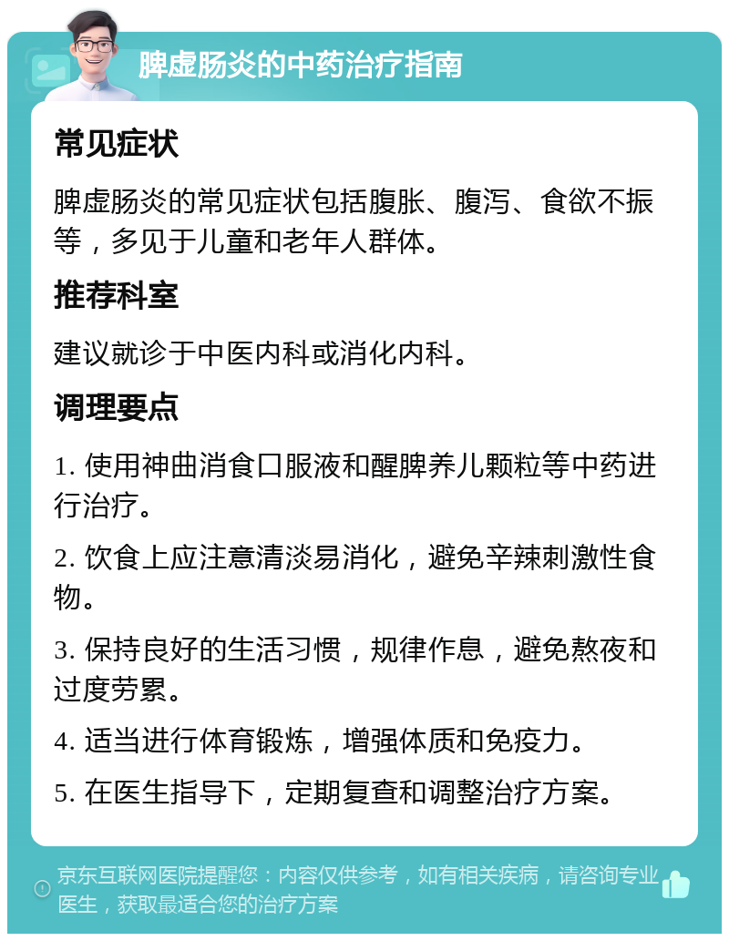 脾虚肠炎的中药治疗指南 常见症状 脾虚肠炎的常见症状包括腹胀、腹泻、食欲不振等，多见于儿童和老年人群体。 推荐科室 建议就诊于中医内科或消化内科。 调理要点 1. 使用神曲消食口服液和醒脾养儿颗粒等中药进行治疗。 2. 饮食上应注意清淡易消化，避免辛辣刺激性食物。 3. 保持良好的生活习惯，规律作息，避免熬夜和过度劳累。 4. 适当进行体育锻炼，增强体质和免疫力。 5. 在医生指导下，定期复查和调整治疗方案。