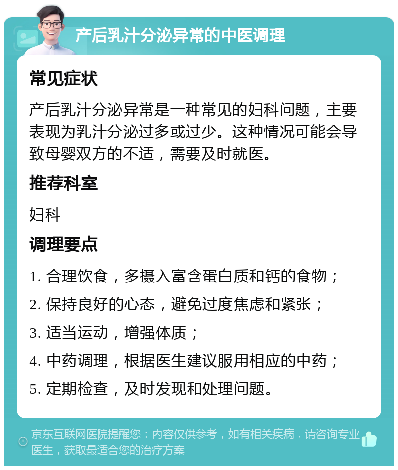 产后乳汁分泌异常的中医调理 常见症状 产后乳汁分泌异常是一种常见的妇科问题，主要表现为乳汁分泌过多或过少。这种情况可能会导致母婴双方的不适，需要及时就医。 推荐科室 妇科 调理要点 1. 合理饮食，多摄入富含蛋白质和钙的食物； 2. 保持良好的心态，避免过度焦虑和紧张； 3. 适当运动，增强体质； 4. 中药调理，根据医生建议服用相应的中药； 5. 定期检查，及时发现和处理问题。