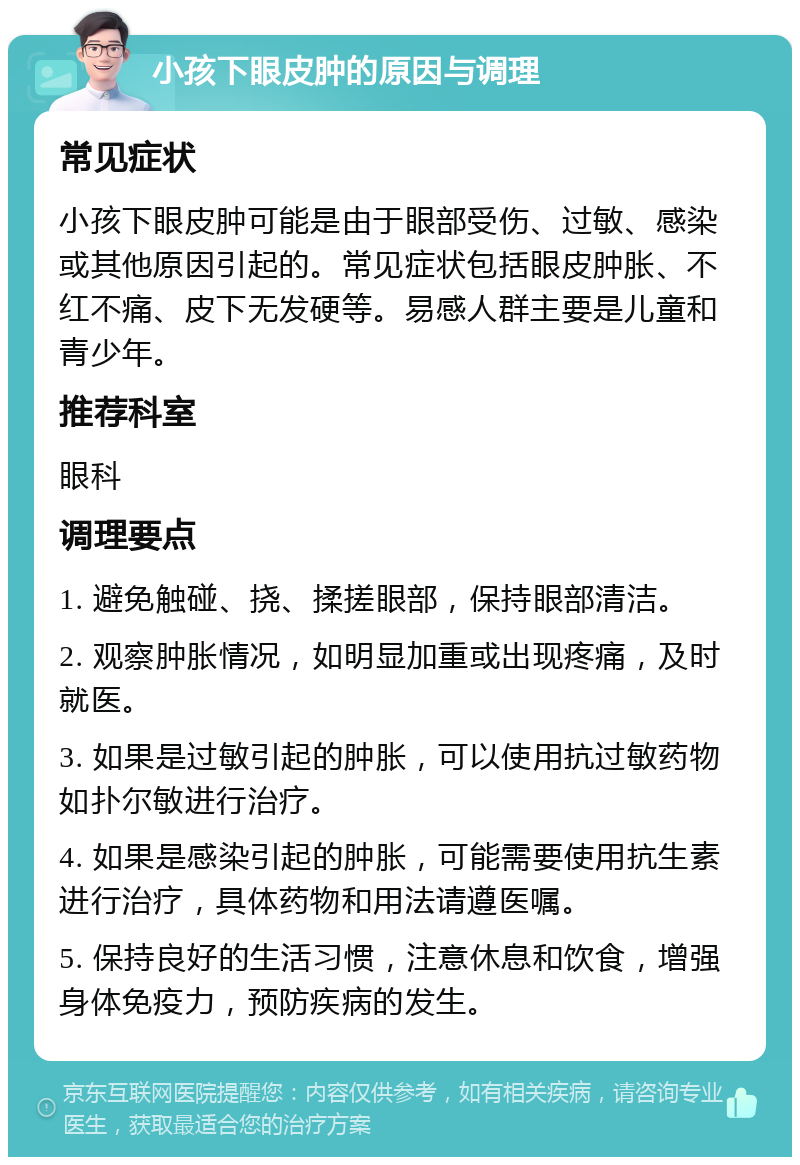 小孩下眼皮肿的原因与调理 常见症状 小孩下眼皮肿可能是由于眼部受伤、过敏、感染或其他原因引起的。常见症状包括眼皮肿胀、不红不痛、皮下无发硬等。易感人群主要是儿童和青少年。 推荐科室 眼科 调理要点 1. 避免触碰、挠、揉搓眼部，保持眼部清洁。 2. 观察肿胀情况，如明显加重或出现疼痛，及时就医。 3. 如果是过敏引起的肿胀，可以使用抗过敏药物如扑尔敏进行治疗。 4. 如果是感染引起的肿胀，可能需要使用抗生素进行治疗，具体药物和用法请遵医嘱。 5. 保持良好的生活习惯，注意休息和饮食，增强身体免疫力，预防疾病的发生。