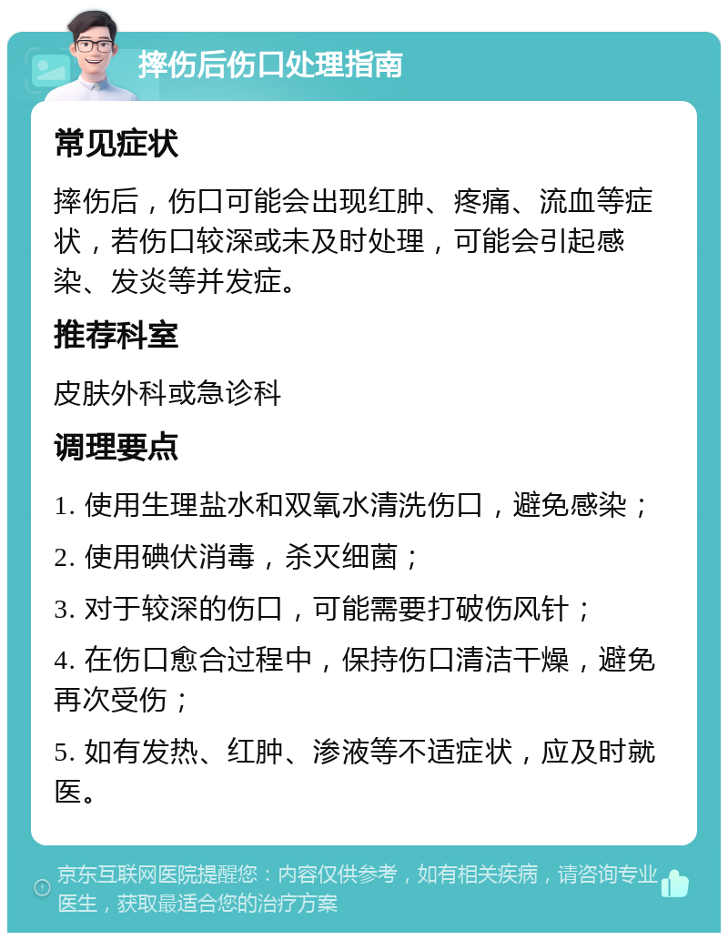 摔伤后伤口处理指南 常见症状 摔伤后，伤口可能会出现红肿、疼痛、流血等症状，若伤口较深或未及时处理，可能会引起感染、发炎等并发症。 推荐科室 皮肤外科或急诊科 调理要点 1. 使用生理盐水和双氧水清洗伤口，避免感染； 2. 使用碘伏消毒，杀灭细菌； 3. 对于较深的伤口，可能需要打破伤风针； 4. 在伤口愈合过程中，保持伤口清洁干燥，避免再次受伤； 5. 如有发热、红肿、渗液等不适症状，应及时就医。