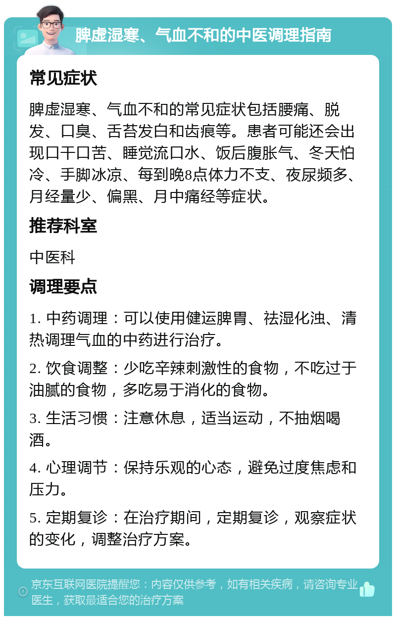 脾虚湿寒、气血不和的中医调理指南 常见症状 脾虚湿寒、气血不和的常见症状包括腰痛、脱发、口臭、舌苔发白和齿痕等。患者可能还会出现口干口苦、睡觉流口水、饭后腹胀气、冬天怕冷、手脚冰凉、每到晚8点体力不支、夜尿频多、月经量少、偏黑、月中痛经等症状。 推荐科室 中医科 调理要点 1. 中药调理：可以使用健运脾胃、祛湿化浊、清热调理气血的中药进行治疗。 2. 饮食调整：少吃辛辣刺激性的食物，不吃过于油腻的食物，多吃易于消化的食物。 3. 生活习惯：注意休息，适当运动，不抽烟喝酒。 4. 心理调节：保持乐观的心态，避免过度焦虑和压力。 5. 定期复诊：在治疗期间，定期复诊，观察症状的变化，调整治疗方案。