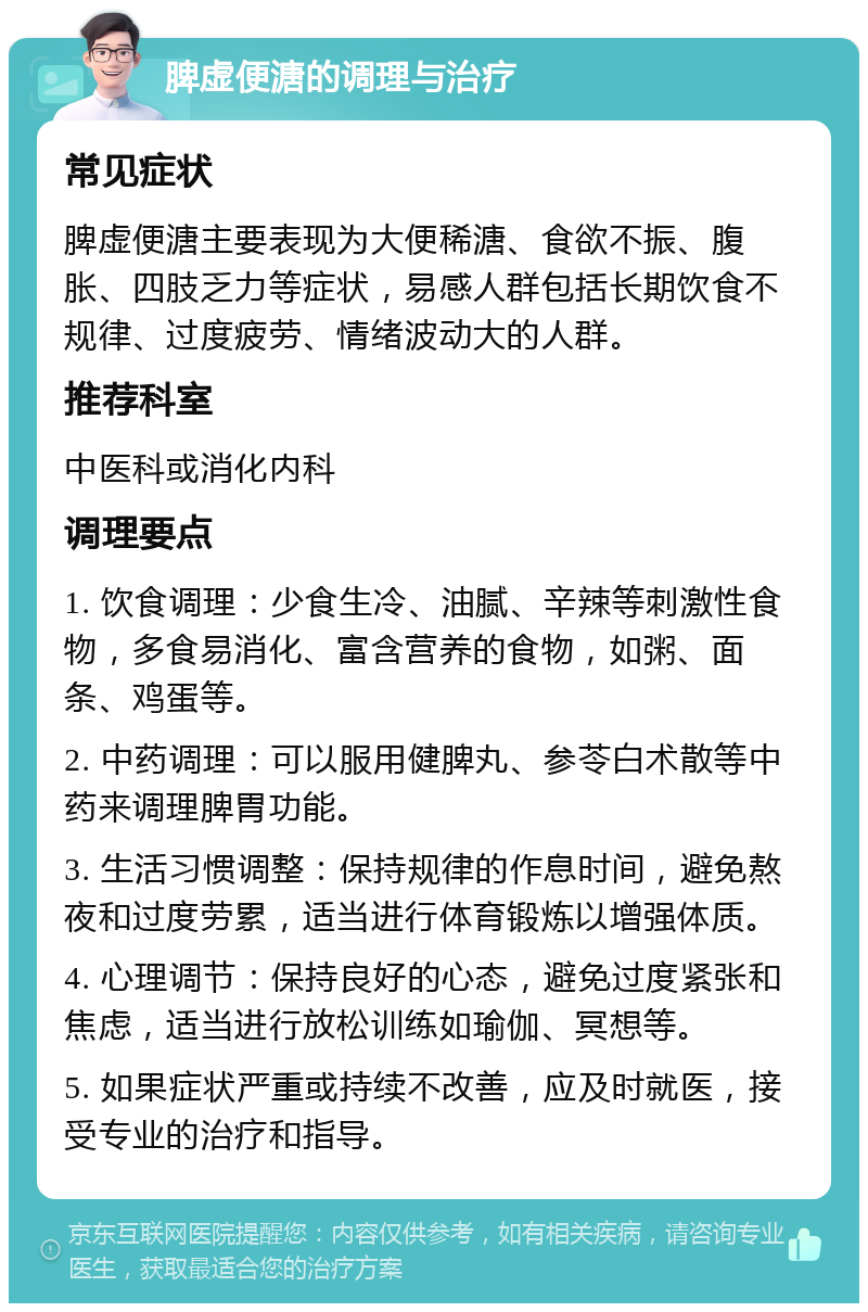 脾虚便溏的调理与治疗 常见症状 脾虚便溏主要表现为大便稀溏、食欲不振、腹胀、四肢乏力等症状，易感人群包括长期饮食不规律、过度疲劳、情绪波动大的人群。 推荐科室 中医科或消化内科 调理要点 1. 饮食调理：少食生冷、油腻、辛辣等刺激性食物，多食易消化、富含营养的食物，如粥、面条、鸡蛋等。 2. 中药调理：可以服用健脾丸、参苓白术散等中药来调理脾胃功能。 3. 生活习惯调整：保持规律的作息时间，避免熬夜和过度劳累，适当进行体育锻炼以增强体质。 4. 心理调节：保持良好的心态，避免过度紧张和焦虑，适当进行放松训练如瑜伽、冥想等。 5. 如果症状严重或持续不改善，应及时就医，接受专业的治疗和指导。