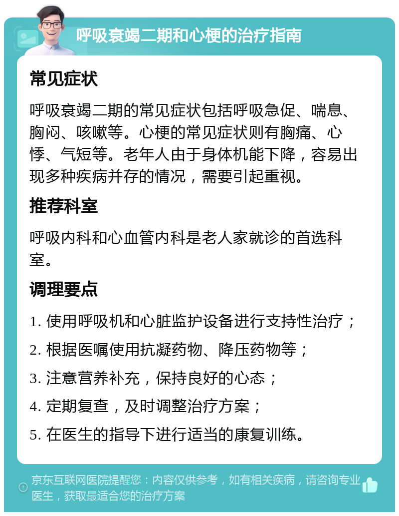 呼吸衰竭二期和心梗的治疗指南 常见症状 呼吸衰竭二期的常见症状包括呼吸急促、喘息、胸闷、咳嗽等。心梗的常见症状则有胸痛、心悸、气短等。老年人由于身体机能下降，容易出现多种疾病并存的情况，需要引起重视。 推荐科室 呼吸内科和心血管内科是老人家就诊的首选科室。 调理要点 1. 使用呼吸机和心脏监护设备进行支持性治疗； 2. 根据医嘱使用抗凝药物、降压药物等； 3. 注意营养补充，保持良好的心态； 4. 定期复查，及时调整治疗方案； 5. 在医生的指导下进行适当的康复训练。