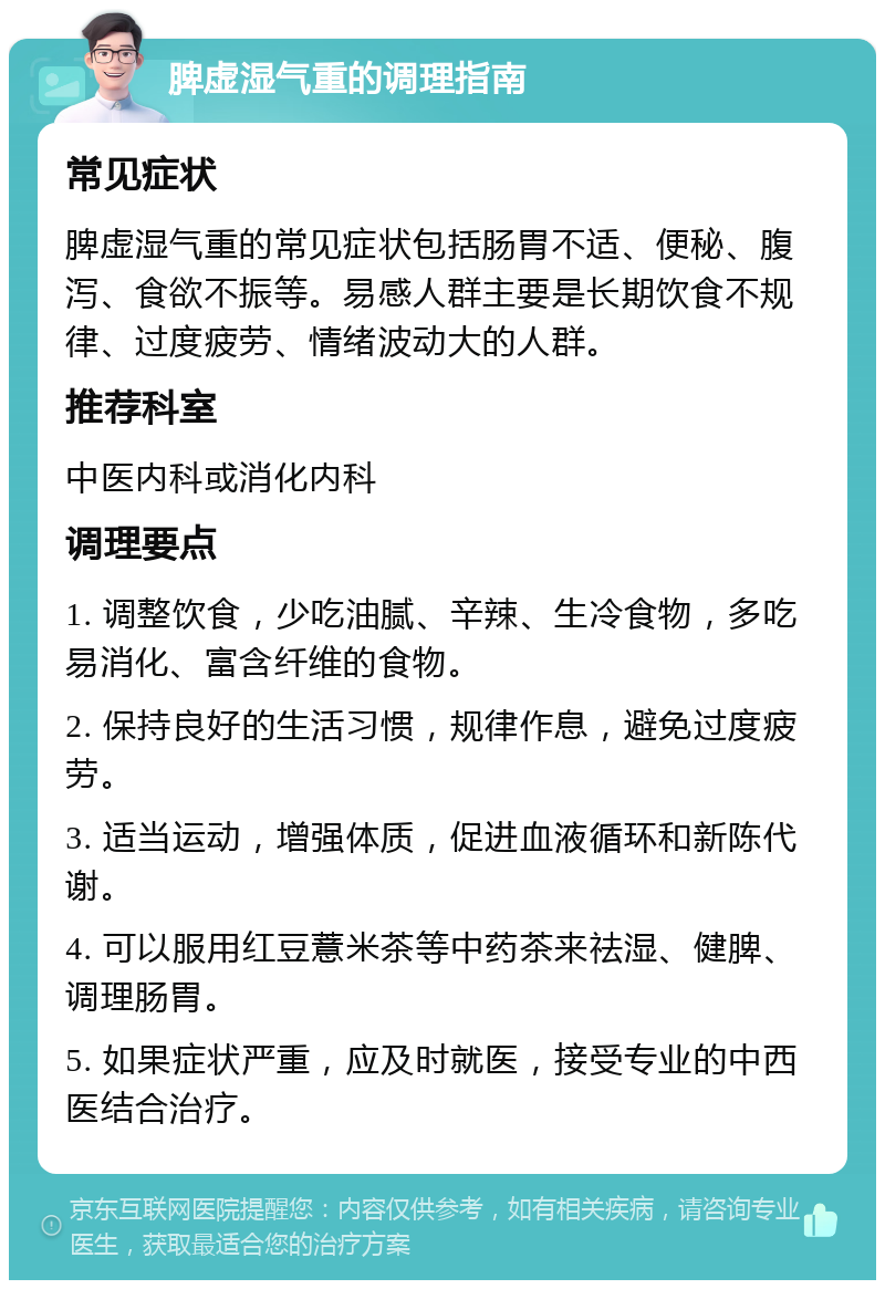 脾虚湿气重的调理指南 常见症状 脾虚湿气重的常见症状包括肠胃不适、便秘、腹泻、食欲不振等。易感人群主要是长期饮食不规律、过度疲劳、情绪波动大的人群。 推荐科室 中医内科或消化内科 调理要点 1. 调整饮食，少吃油腻、辛辣、生冷食物，多吃易消化、富含纤维的食物。 2. 保持良好的生活习惯，规律作息，避免过度疲劳。 3. 适当运动，增强体质，促进血液循环和新陈代谢。 4. 可以服用红豆薏米茶等中药茶来祛湿、健脾、调理肠胃。 5. 如果症状严重，应及时就医，接受专业的中西医结合治疗。