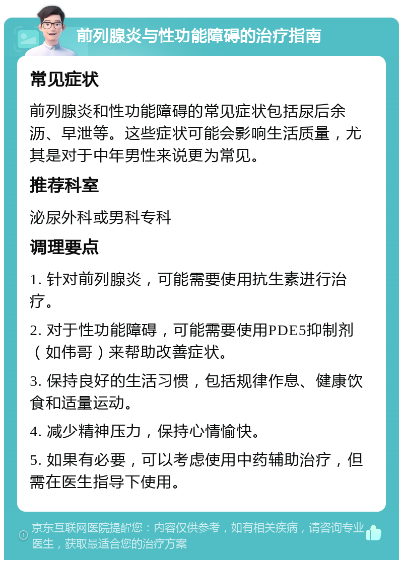 前列腺炎与性功能障碍的治疗指南 常见症状 前列腺炎和性功能障碍的常见症状包括尿后余沥、早泄等。这些症状可能会影响生活质量，尤其是对于中年男性来说更为常见。 推荐科室 泌尿外科或男科专科 调理要点 1. 针对前列腺炎，可能需要使用抗生素进行治疗。 2. 对于性功能障碍，可能需要使用PDE5抑制剂（如伟哥）来帮助改善症状。 3. 保持良好的生活习惯，包括规律作息、健康饮食和适量运动。 4. 减少精神压力，保持心情愉快。 5. 如果有必要，可以考虑使用中药辅助治疗，但需在医生指导下使用。