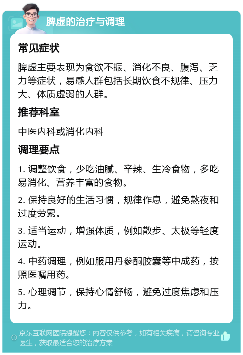 脾虚的治疗与调理 常见症状 脾虚主要表现为食欲不振、消化不良、腹泻、乏力等症状，易感人群包括长期饮食不规律、压力大、体质虚弱的人群。 推荐科室 中医内科或消化内科 调理要点 1. 调整饮食，少吃油腻、辛辣、生冷食物，多吃易消化、营养丰富的食物。 2. 保持良好的生活习惯，规律作息，避免熬夜和过度劳累。 3. 适当运动，增强体质，例如散步、太极等轻度运动。 4. 中药调理，例如服用丹参酮胶囊等中成药，按照医嘱用药。 5. 心理调节，保持心情舒畅，避免过度焦虑和压力。