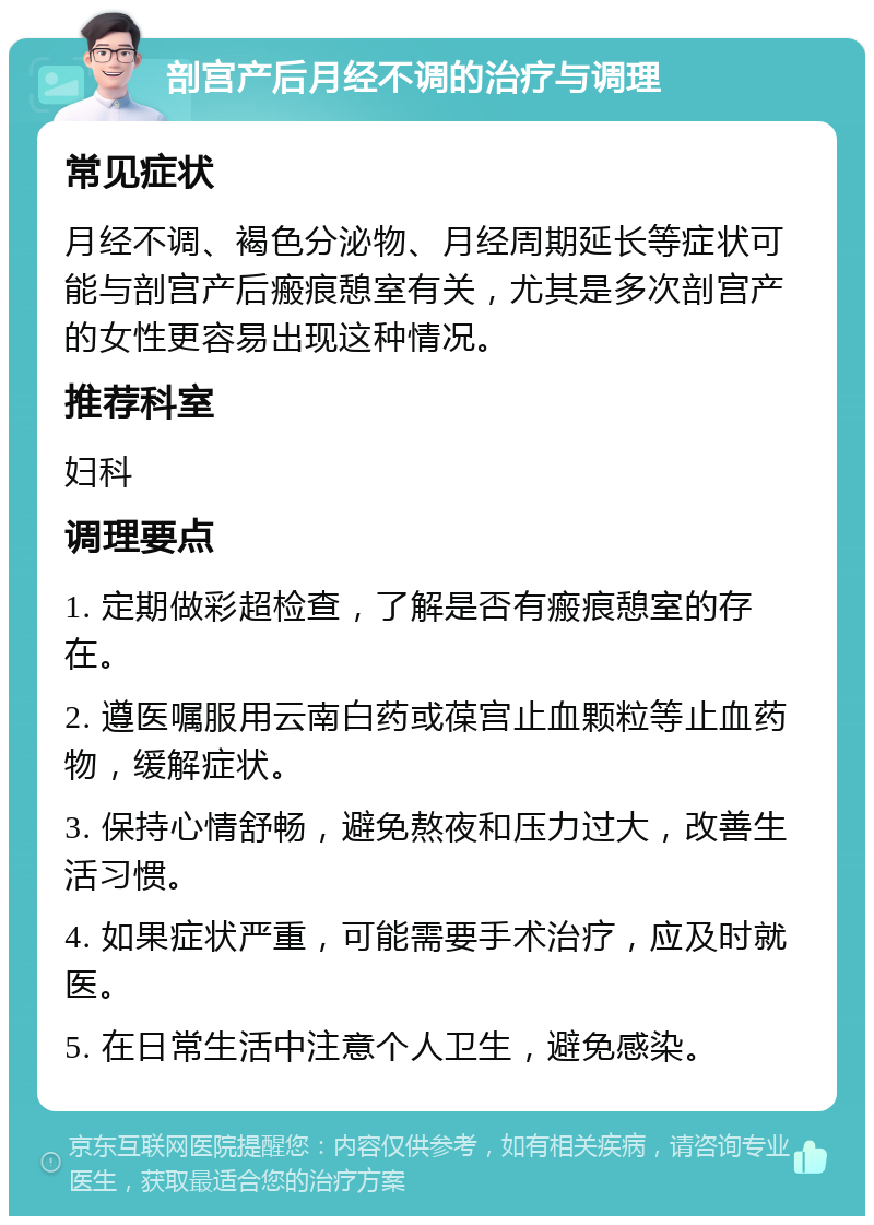 剖宫产后月经不调的治疗与调理 常见症状 月经不调、褐色分泌物、月经周期延长等症状可能与剖宫产后瘢痕憩室有关，尤其是多次剖宫产的女性更容易出现这种情况。 推荐科室 妇科 调理要点 1. 定期做彩超检查，了解是否有瘢痕憩室的存在。 2. 遵医嘱服用云南白药或葆宫止血颗粒等止血药物，缓解症状。 3. 保持心情舒畅，避免熬夜和压力过大，改善生活习惯。 4. 如果症状严重，可能需要手术治疗，应及时就医。 5. 在日常生活中注意个人卫生，避免感染。