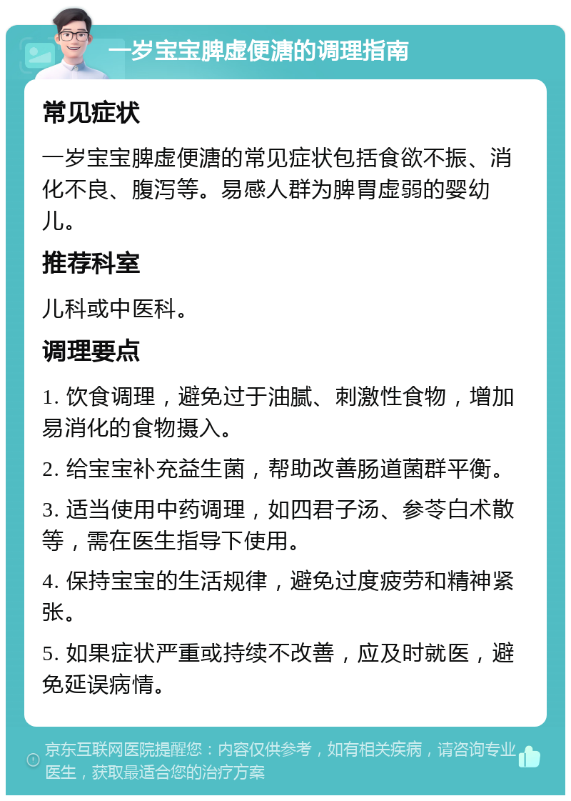 一岁宝宝脾虚便溏的调理指南 常见症状 一岁宝宝脾虚便溏的常见症状包括食欲不振、消化不良、腹泻等。易感人群为脾胃虚弱的婴幼儿。 推荐科室 儿科或中医科。 调理要点 1. 饮食调理，避免过于油腻、刺激性食物，增加易消化的食物摄入。 2. 给宝宝补充益生菌，帮助改善肠道菌群平衡。 3. 适当使用中药调理，如四君子汤、参苓白术散等，需在医生指导下使用。 4. 保持宝宝的生活规律，避免过度疲劳和精神紧张。 5. 如果症状严重或持续不改善，应及时就医，避免延误病情。