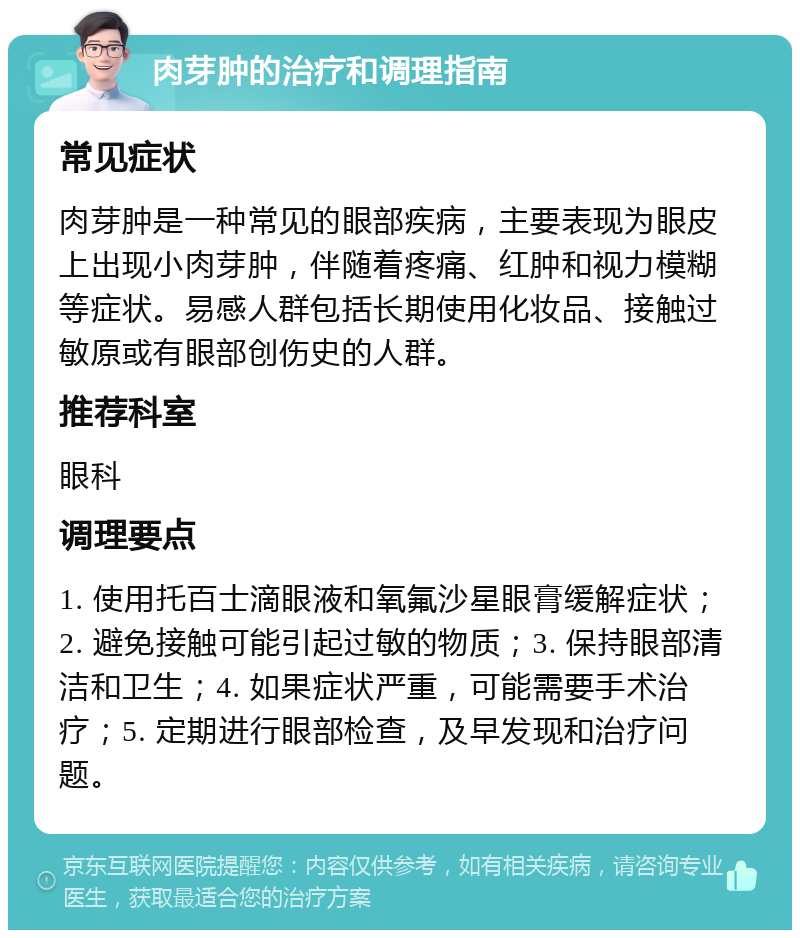 肉芽肿的治疗和调理指南 常见症状 肉芽肿是一种常见的眼部疾病，主要表现为眼皮上出现小肉芽肿，伴随着疼痛、红肿和视力模糊等症状。易感人群包括长期使用化妆品、接触过敏原或有眼部创伤史的人群。 推荐科室 眼科 调理要点 1. 使用托百士滴眼液和氧氟沙星眼膏缓解症状；2. 避免接触可能引起过敏的物质；3. 保持眼部清洁和卫生；4. 如果症状严重，可能需要手术治疗；5. 定期进行眼部检查，及早发现和治疗问题。