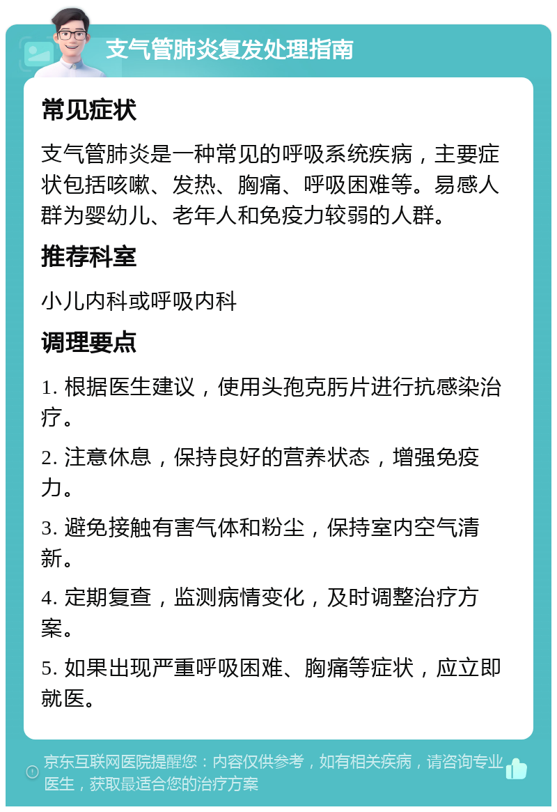 支气管肺炎复发处理指南 常见症状 支气管肺炎是一种常见的呼吸系统疾病，主要症状包括咳嗽、发热、胸痛、呼吸困难等。易感人群为婴幼儿、老年人和免疫力较弱的人群。 推荐科室 小儿内科或呼吸内科 调理要点 1. 根据医生建议，使用头孢克肟片进行抗感染治疗。 2. 注意休息，保持良好的营养状态，增强免疫力。 3. 避免接触有害气体和粉尘，保持室内空气清新。 4. 定期复查，监测病情变化，及时调整治疗方案。 5. 如果出现严重呼吸困难、胸痛等症状，应立即就医。