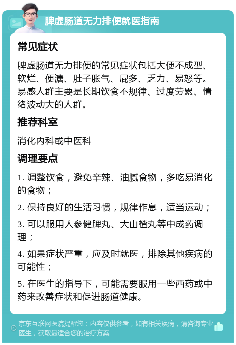 脾虚肠道无力排便就医指南 常见症状 脾虚肠道无力排便的常见症状包括大便不成型、软烂、便溏、肚子胀气、屁多、乏力、易怒等。易感人群主要是长期饮食不规律、过度劳累、情绪波动大的人群。 推荐科室 消化内科或中医科 调理要点 1. 调整饮食，避免辛辣、油腻食物，多吃易消化的食物； 2. 保持良好的生活习惯，规律作息，适当运动； 3. 可以服用人参健脾丸、大山楂丸等中成药调理； 4. 如果症状严重，应及时就医，排除其他疾病的可能性； 5. 在医生的指导下，可能需要服用一些西药或中药来改善症状和促进肠道健康。