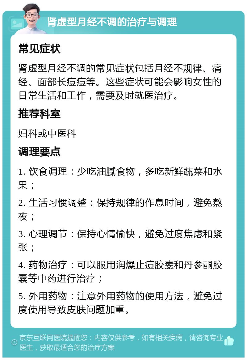 肾虚型月经不调的治疗与调理 常见症状 肾虚型月经不调的常见症状包括月经不规律、痛经、面部长痘痘等。这些症状可能会影响女性的日常生活和工作，需要及时就医治疗。 推荐科室 妇科或中医科 调理要点 1. 饮食调理：少吃油腻食物，多吃新鲜蔬菜和水果； 2. 生活习惯调整：保持规律的作息时间，避免熬夜； 3. 心理调节：保持心情愉快，避免过度焦虑和紧张； 4. 药物治疗：可以服用润燥止痘胶囊和丹参酮胶囊等中药进行治疗； 5. 外用药物：注意外用药物的使用方法，避免过度使用导致皮肤问题加重。