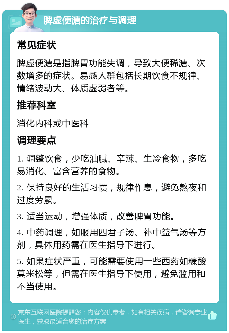 脾虚便溏的治疗与调理 常见症状 脾虚便溏是指脾胃功能失调，导致大便稀溏、次数增多的症状。易感人群包括长期饮食不规律、情绪波动大、体质虚弱者等。 推荐科室 消化内科或中医科 调理要点 1. 调整饮食，少吃油腻、辛辣、生冷食物，多吃易消化、富含营养的食物。 2. 保持良好的生活习惯，规律作息，避免熬夜和过度劳累。 3. 适当运动，增强体质，改善脾胃功能。 4. 中药调理，如服用四君子汤、补中益气汤等方剂，具体用药需在医生指导下进行。 5. 如果症状严重，可能需要使用一些西药如糠酸莫米松等，但需在医生指导下使用，避免滥用和不当使用。