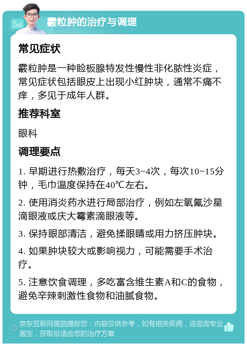 霰粒肿的治疗与调理 常见症状 霰粒肿是一种睑板腺特发性慢性非化脓性炎症，常见症状包括眼皮上出现小红肿块，通常不痛不痒，多见于成年人群。 推荐科室 眼科 调理要点 1. 早期进行热敷治疗，每天3~4次，每次10~15分钟，毛巾温度保持在40℃左右。 2. 使用消炎药水进行局部治疗，例如左氧氟沙星滴眼液或庆大霉素滴眼液等。 3. 保持眼部清洁，避免揉眼睛或用力挤压肿块。 4. 如果肿块较大或影响视力，可能需要手术治疗。 5. 注意饮食调理，多吃富含维生素A和C的食物，避免辛辣刺激性食物和油腻食物。