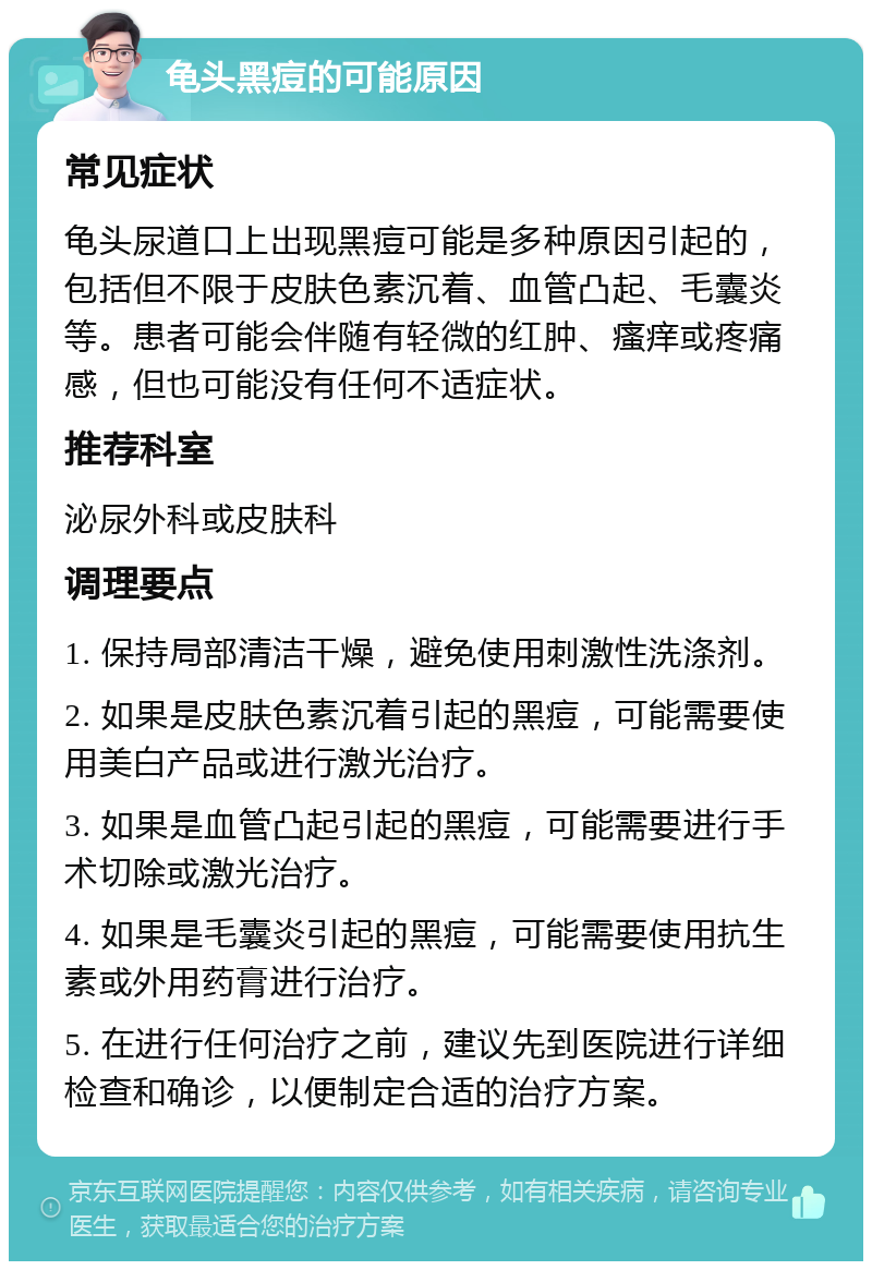 龟头黑痘的可能原因 常见症状 龟头尿道口上出现黑痘可能是多种原因引起的，包括但不限于皮肤色素沉着、血管凸起、毛囊炎等。患者可能会伴随有轻微的红肿、瘙痒或疼痛感，但也可能没有任何不适症状。 推荐科室 泌尿外科或皮肤科 调理要点 1. 保持局部清洁干燥，避免使用刺激性洗涤剂。 2. 如果是皮肤色素沉着引起的黑痘，可能需要使用美白产品或进行激光治疗。 3. 如果是血管凸起引起的黑痘，可能需要进行手术切除或激光治疗。 4. 如果是毛囊炎引起的黑痘，可能需要使用抗生素或外用药膏进行治疗。 5. 在进行任何治疗之前，建议先到医院进行详细检查和确诊，以便制定合适的治疗方案。