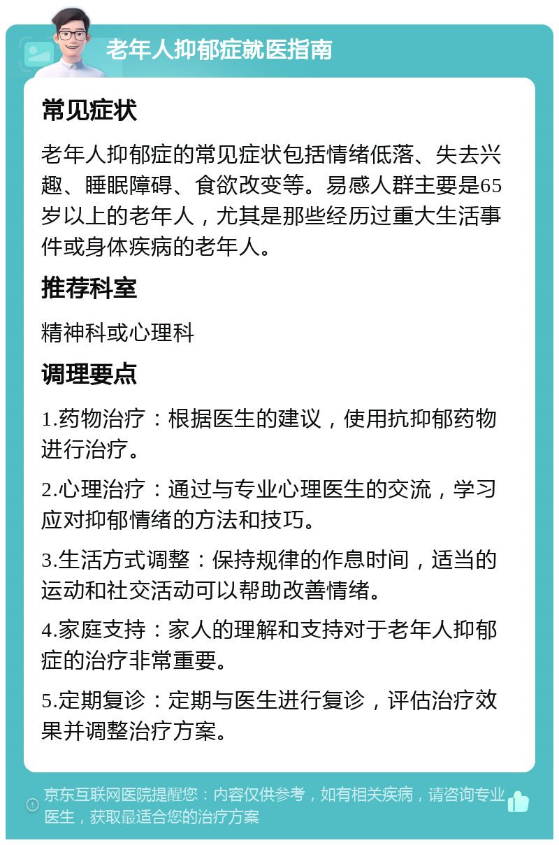 老年人抑郁症就医指南 常见症状 老年人抑郁症的常见症状包括情绪低落、失去兴趣、睡眠障碍、食欲改变等。易感人群主要是65岁以上的老年人,尤其是那些经历过重大生活事件或身体疾病的老年人。 推荐科室 精神科或心理科 调理要点 1.药物治疗:根据医生的建议,使用抗抑郁药物进行治疗。 2.心理治疗:通过与专业心理医生的交流,学习应对抑郁情绪的方法和技巧。 3.生活方式调整:保持规律的作息时间,适当的运动和社交活动可以帮助改善情绪。 4.家庭支持:家人的理解和支持对于老年人抑郁症的治疗非常重要。 5.定期复诊:定期与医生进行复诊,评估治疗效果并调整治疗方案。