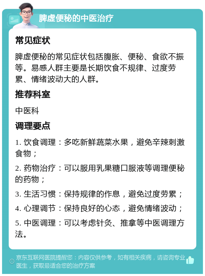 脾虚便秘的中医治疗 常见症状 脾虚便秘的常见症状包括腹胀、便秘、食欲不振等。易感人群主要是长期饮食不规律、过度劳累、情绪波动大的人群。 推荐科室 中医科 调理要点 1. 饮食调理：多吃新鲜蔬菜水果，避免辛辣刺激食物； 2. 药物治疗：可以服用乳果糖口服液等调理便秘的药物； 3. 生活习惯：保持规律的作息，避免过度劳累； 4. 心理调节：保持良好的心态，避免情绪波动； 5. 中医调理：可以考虑针灸、推拿等中医调理方法。