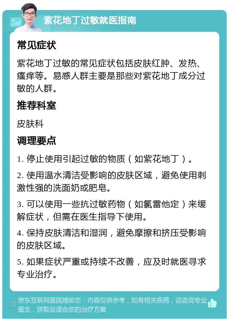 紫花地丁过敏就医指南 常见症状 紫花地丁过敏的常见症状包括皮肤红肿、发热、瘙痒等。易感人群主要是那些对紫花地丁成分过敏的人群。 推荐科室 皮肤科 调理要点 1. 停止使用引起过敏的物质（如紫花地丁）。 2. 使用温水清洁受影响的皮肤区域，避免使用刺激性强的洗面奶或肥皂。 3. 可以使用一些抗过敏药物（如氯雷他定）来缓解症状，但需在医生指导下使用。 4. 保持皮肤清洁和湿润，避免摩擦和挤压受影响的皮肤区域。 5. 如果症状严重或持续不改善，应及时就医寻求专业治疗。