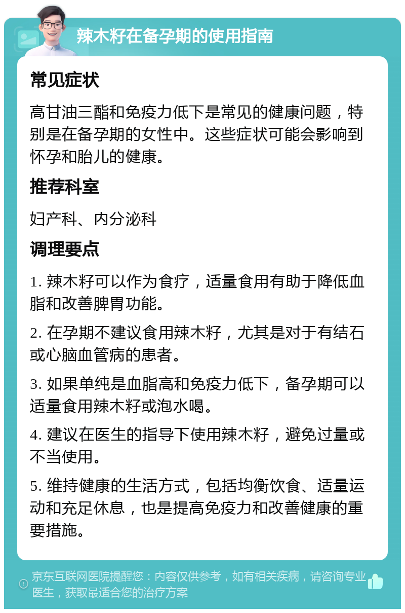 辣木籽在备孕期的使用指南 常见症状 高甘油三酯和免疫力低下是常见的健康问题，特别是在备孕期的女性中。这些症状可能会影响到怀孕和胎儿的健康。 推荐科室 妇产科、内分泌科 调理要点 1. 辣木籽可以作为食疗，适量食用有助于降低血脂和改善脾胃功能。 2. 在孕期不建议食用辣木籽，尤其是对于有结石或心脑血管病的患者。 3. 如果单纯是血脂高和免疫力低下，备孕期可以适量食用辣木籽或泡水喝。 4. 建议在医生的指导下使用辣木籽，避免过量或不当使用。 5. 维持健康的生活方式，包括均衡饮食、适量运动和充足休息，也是提高免疫力和改善健康的重要措施。