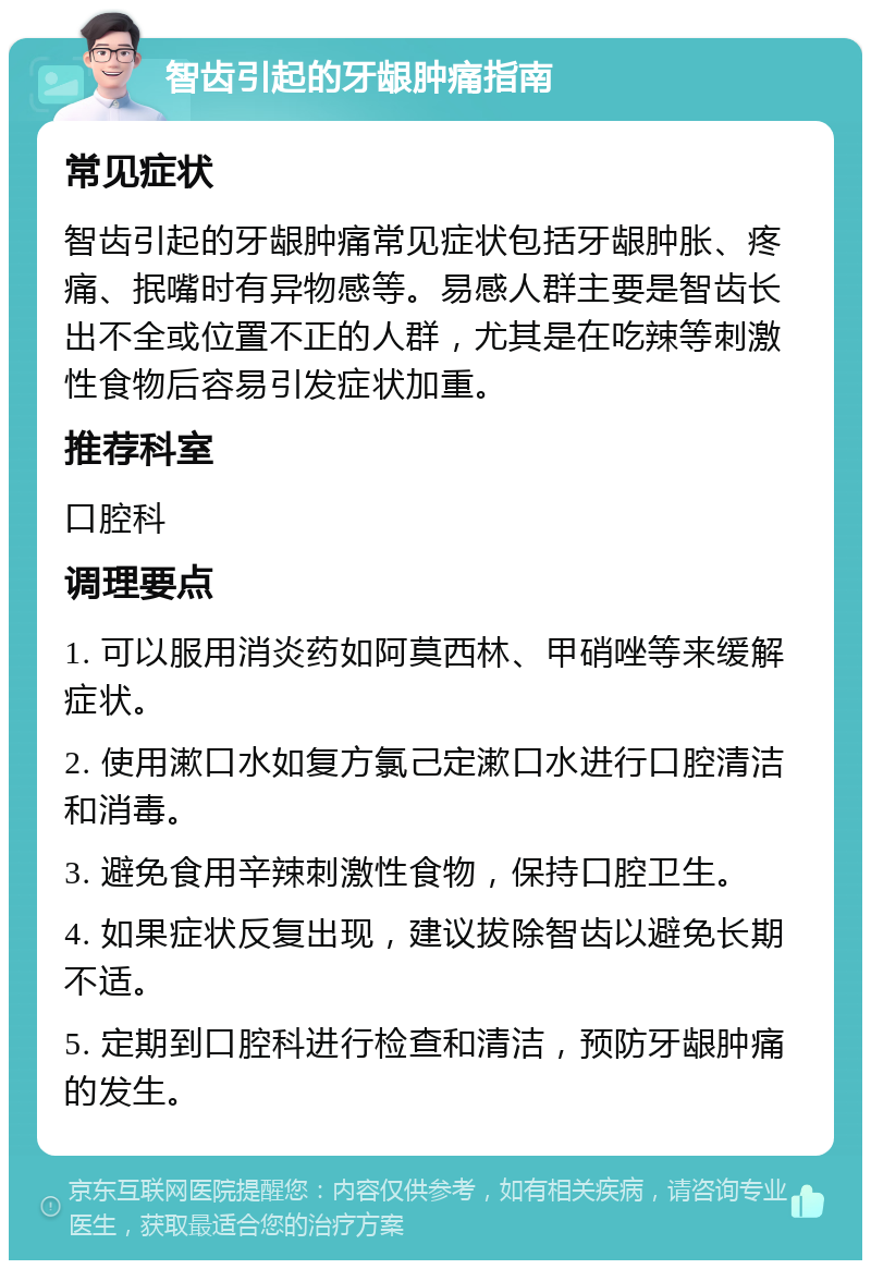 智齿引起的牙龈肿痛指南 常见症状 智齿引起的牙龈肿痛常见症状包括牙龈肿胀、疼痛、抿嘴时有异物感等。易感人群主要是智齿长出不全或位置不正的人群，尤其是在吃辣等刺激性食物后容易引发症状加重。 推荐科室 口腔科 调理要点 1. 可以服用消炎药如阿莫西林、甲硝唑等来缓解症状。 2. 使用漱口水如复方氯己定漱口水进行口腔清洁和消毒。 3. 避免食用辛辣刺激性食物，保持口腔卫生。 4. 如果症状反复出现，建议拔除智齿以避免长期不适。 5. 定期到口腔科进行检查和清洁，预防牙龈肿痛的发生。