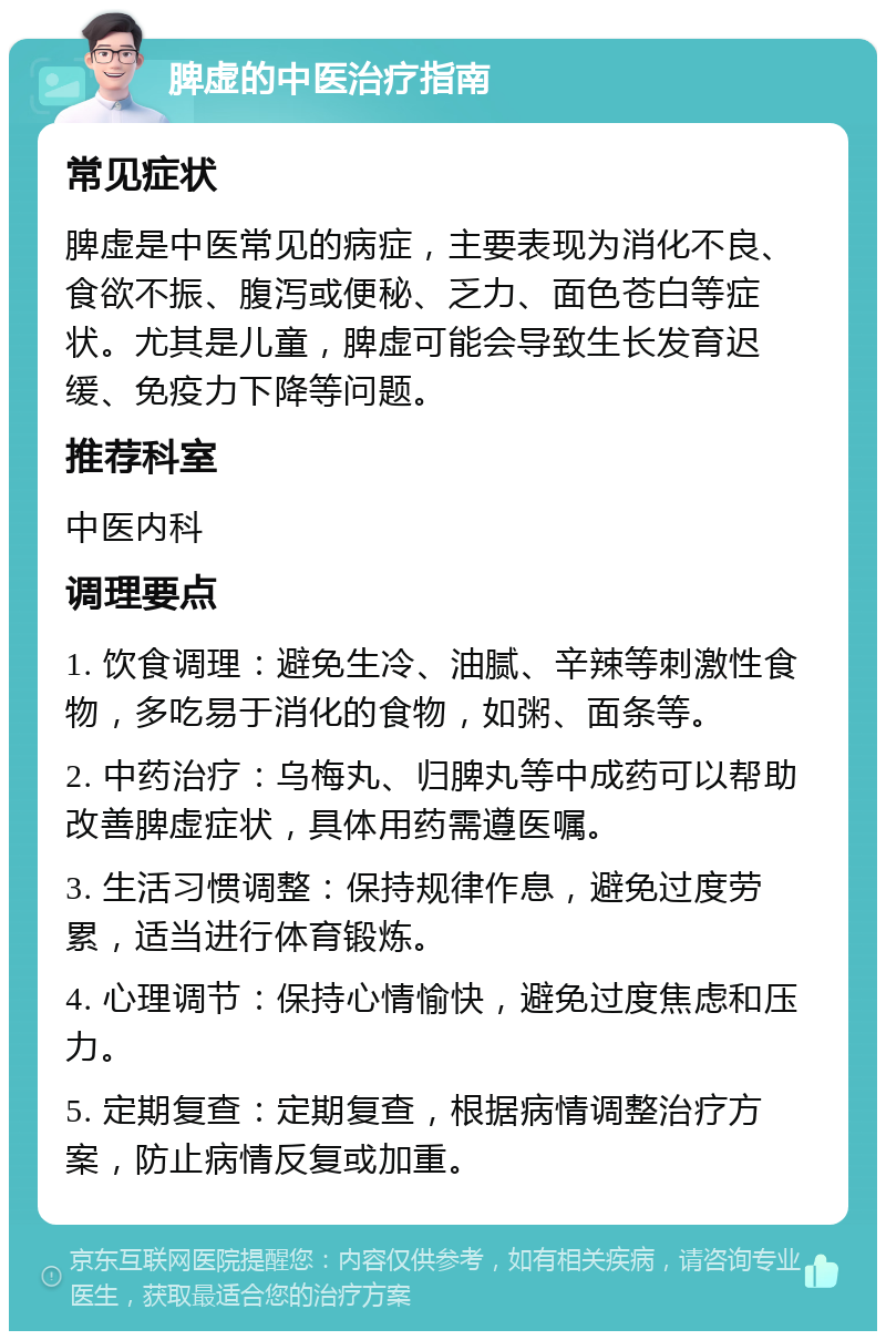 脾虚的中医治疗指南 常见症状 脾虚是中医常见的病症，主要表现为消化不良、食欲不振、腹泻或便秘、乏力、面色苍白等症状。尤其是儿童，脾虚可能会导致生长发育迟缓、免疫力下降等问题。 推荐科室 中医内科 调理要点 1. 饮食调理：避免生冷、油腻、辛辣等刺激性食物，多吃易于消化的食物，如粥、面条等。 2. 中药治疗：乌梅丸、归脾丸等中成药可以帮助改善脾虚症状，具体用药需遵医嘱。 3. 生活习惯调整：保持规律作息，避免过度劳累，适当进行体育锻炼。 4. 心理调节：保持心情愉快，避免过度焦虑和压力。 5. 定期复查：定期复查，根据病情调整治疗方案，防止病情反复或加重。