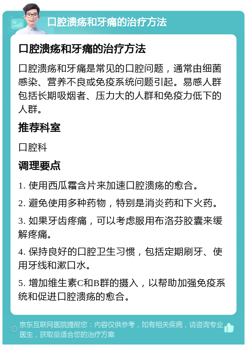 口腔溃疡和牙痛的治疗方法 口腔溃疡和牙痛的治疗方法 口腔溃疡和牙痛是常见的口腔问题，通常由细菌感染、营养不良或免疫系统问题引起。易感人群包括长期吸烟者、压力大的人群和免疫力低下的人群。 推荐科室 口腔科 调理要点 1. 使用西瓜霜含片来加速口腔溃疡的愈合。 2. 避免使用多种药物，特别是消炎药和下火药。 3. 如果牙齿疼痛，可以考虑服用布洛芬胶囊来缓解疼痛。 4. 保持良好的口腔卫生习惯，包括定期刷牙、使用牙线和漱口水。 5. 增加维生素C和B群的摄入，以帮助加强免疫系统和促进口腔溃疡的愈合。