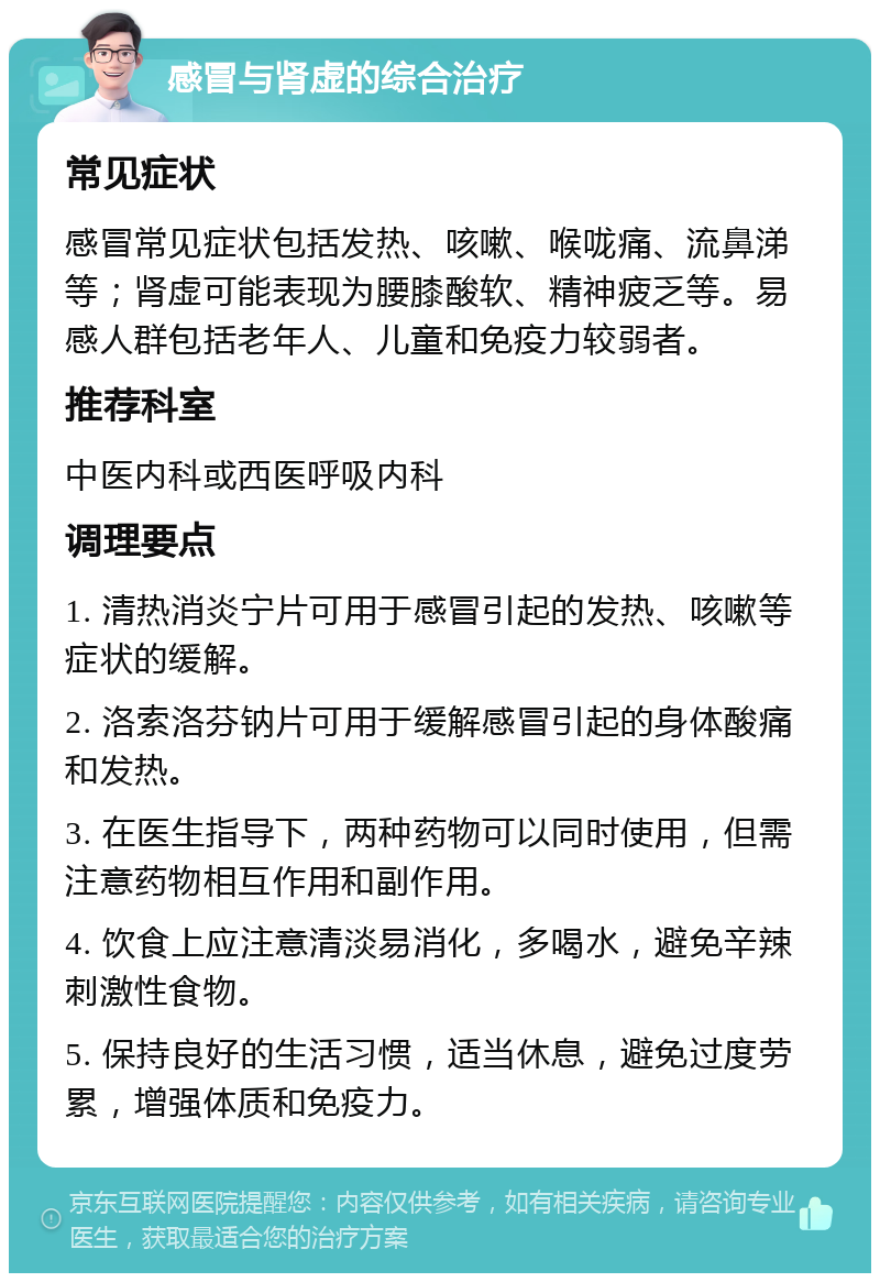 感冒与肾虚的综合治疗 常见症状 感冒常见症状包括发热、咳嗽、喉咙痛、流鼻涕等；肾虚可能表现为腰膝酸软、精神疲乏等。易感人群包括老年人、儿童和免疫力较弱者。 推荐科室 中医内科或西医呼吸内科 调理要点 1. 清热消炎宁片可用于感冒引起的发热、咳嗽等症状的缓解。 2. 洛索洛芬钠片可用于缓解感冒引起的身体酸痛和发热。 3. 在医生指导下，两种药物可以同时使用，但需注意药物相互作用和副作用。 4. 饮食上应注意清淡易消化，多喝水，避免辛辣刺激性食物。 5. 保持良好的生活习惯，适当休息，避免过度劳累，增强体质和免疫力。