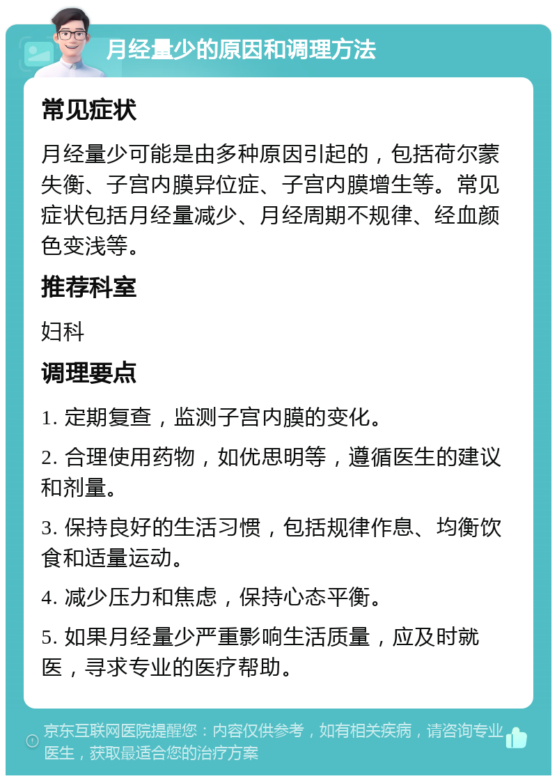 月经量少的原因和调理方法 常见症状 月经量少可能是由多种原因引起的，包括荷尔蒙失衡、子宫内膜异位症、子宫内膜增生等。常见症状包括月经量减少、月经周期不规律、经血颜色变浅等。 推荐科室 妇科 调理要点 1. 定期复查，监测子宫内膜的变化。 2. 合理使用药物，如优思明等，遵循医生的建议和剂量。 3. 保持良好的生活习惯，包括规律作息、均衡饮食和适量运动。 4. 减少压力和焦虑，保持心态平衡。 5. 如果月经量少严重影响生活质量，应及时就医，寻求专业的医疗帮助。