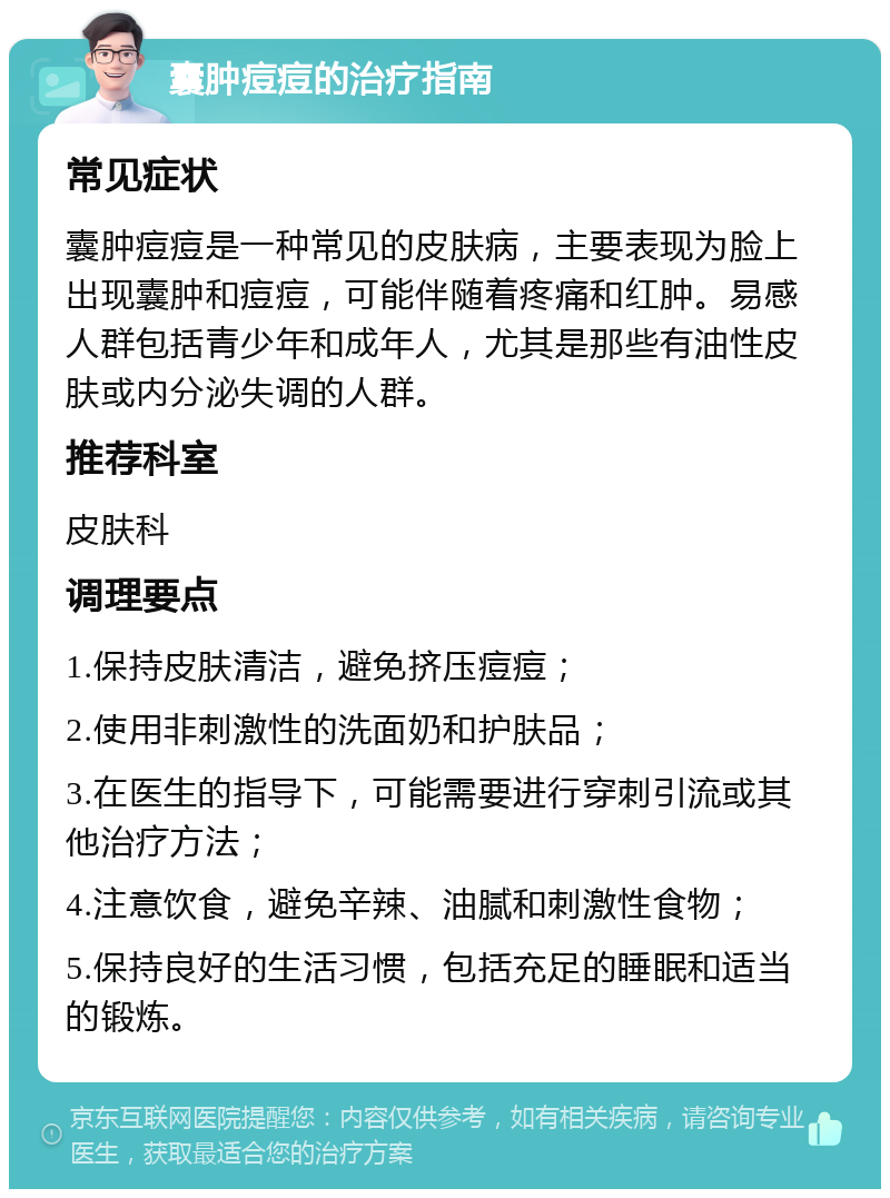 囊肿痘痘的治疗指南 常见症状 囊肿痘痘是一种常见的皮肤病，主要表现为脸上出现囊肿和痘痘，可能伴随着疼痛和红肿。易感人群包括青少年和成年人，尤其是那些有油性皮肤或内分泌失调的人群。 推荐科室 皮肤科 调理要点 1.保持皮肤清洁，避免挤压痘痘； 2.使用非刺激性的洗面奶和护肤品； 3.在医生的指导下，可能需要进行穿刺引流或其他治疗方法； 4.注意饮食，避免辛辣、油腻和刺激性食物； 5.保持良好的生活习惯，包括充足的睡眠和适当的锻炼。