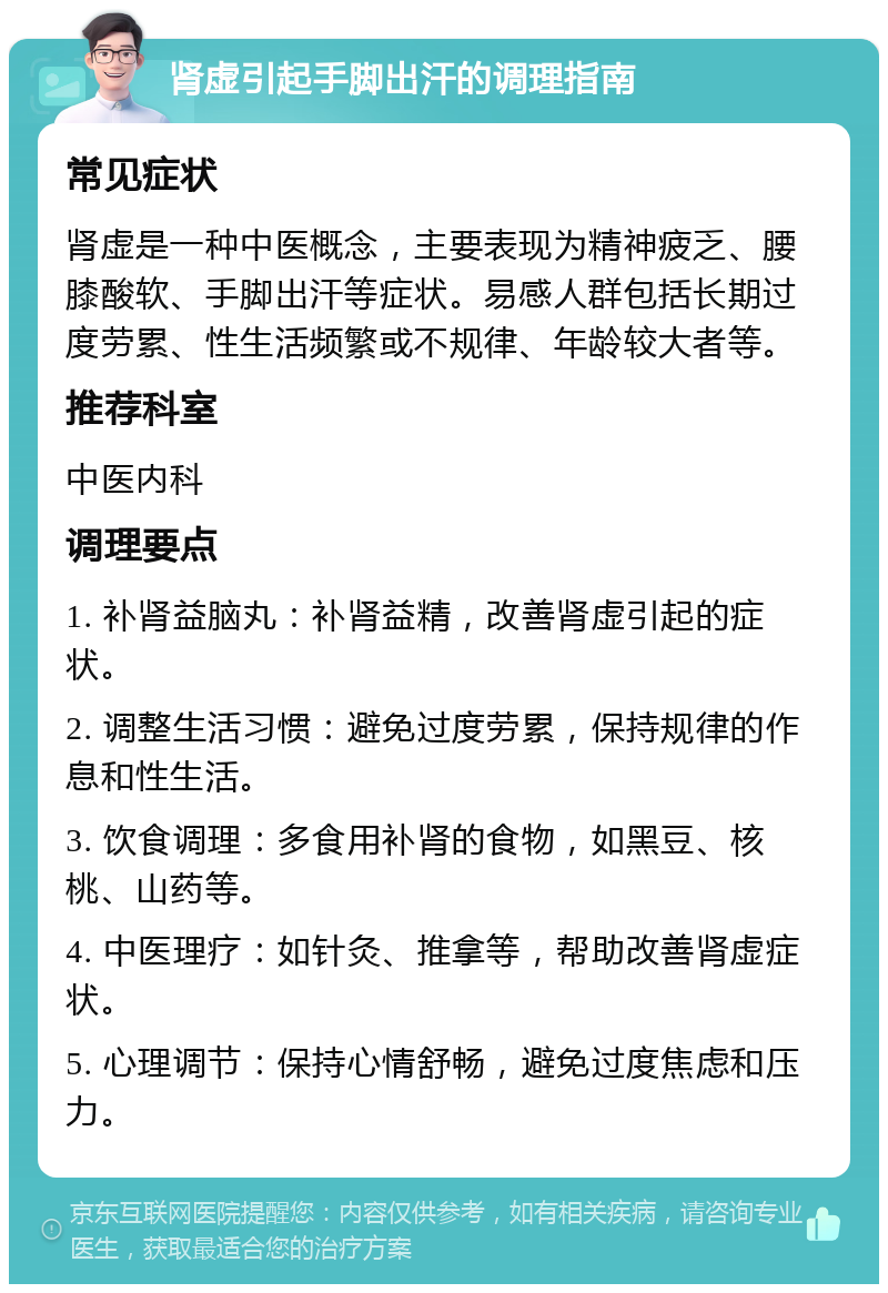 肾虚引起手脚出汗的调理指南 常见症状 肾虚是一种中医概念，主要表现为精神疲乏、腰膝酸软、手脚出汗等症状。易感人群包括长期过度劳累、性生活频繁或不规律、年龄较大者等。 推荐科室 中医内科 调理要点 1. 补肾益脑丸：补肾益精，改善肾虚引起的症状。 2. 调整生活习惯：避免过度劳累，保持规律的作息和性生活。 3. 饮食调理：多食用补肾的食物，如黑豆、核桃、山药等。 4. 中医理疗：如针灸、推拿等，帮助改善肾虚症状。 5. 心理调节：保持心情舒畅，避免过度焦虑和压力。