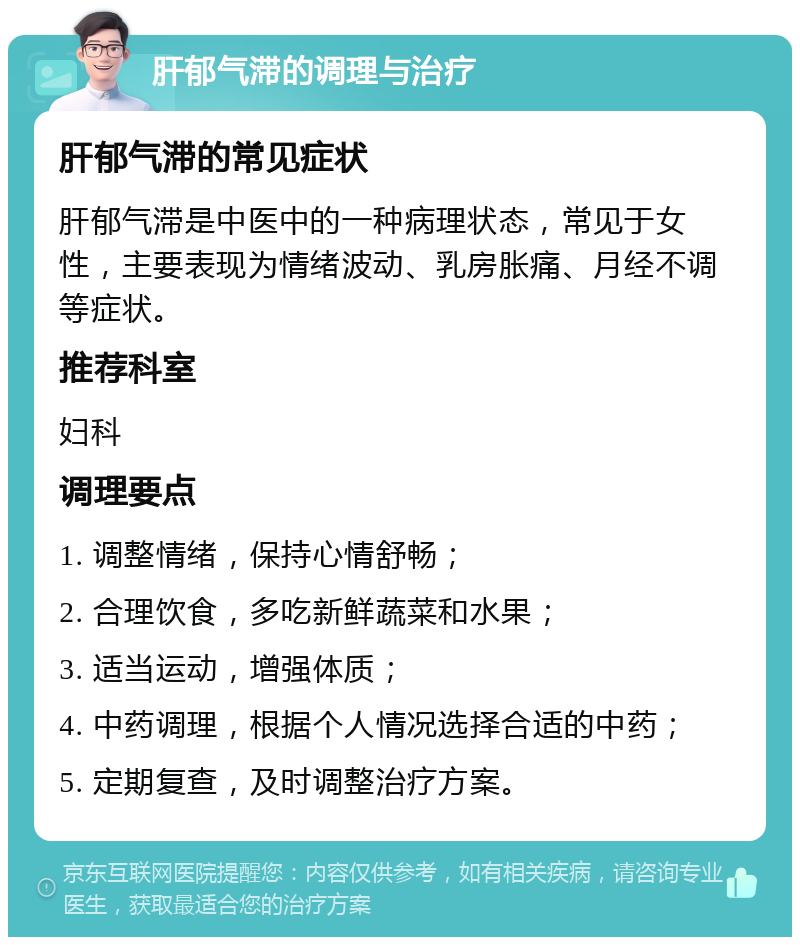 肝郁气滞的调理与治疗 肝郁气滞的常见症状 肝郁气滞是中医中的一种病理状态，常见于女性，主要表现为情绪波动、乳房胀痛、月经不调等症状。 推荐科室 妇科 调理要点 1. 调整情绪，保持心情舒畅； 2. 合理饮食，多吃新鲜蔬菜和水果； 3. 适当运动，增强体质； 4. 中药调理，根据个人情况选择合适的中药； 5. 定期复查，及时调整治疗方案。