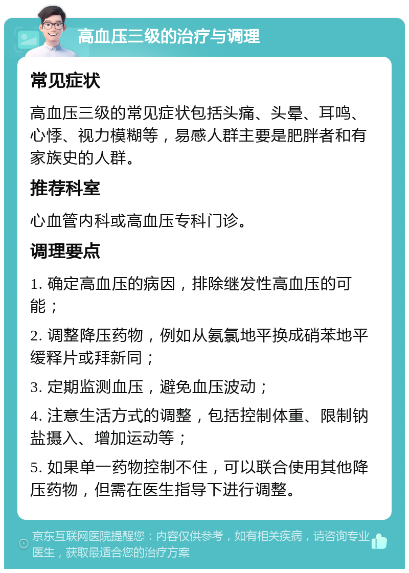 高血压三级的治疗与调理 常见症状 高血压三级的常见症状包括头痛、头晕、耳鸣、心悸、视力模糊等，易感人群主要是肥胖者和有家族史的人群。 推荐科室 心血管内科或高血压专科门诊。 调理要点 1. 确定高血压的病因，排除继发性高血压的可能； 2. 调整降压药物，例如从氨氯地平换成硝苯地平缓释片或拜新同； 3. 定期监测血压，避免血压波动； 4. 注意生活方式的调整，包括控制体重、限制钠盐摄入、增加运动等； 5. 如果单一药物控制不住，可以联合使用其他降压药物，但需在医生指导下进行调整。