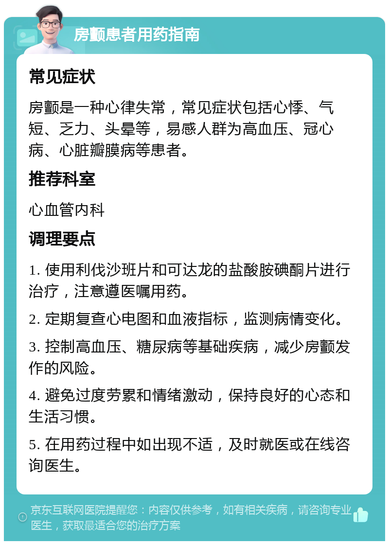 房颤患者用药指南 常见症状 房颤是一种心律失常，常见症状包括心悸、气短、乏力、头晕等，易感人群为高血压、冠心病、心脏瓣膜病等患者。 推荐科室 心血管内科 调理要点 1. 使用利伐沙班片和可达龙的盐酸胺碘酮片进行治疗，注意遵医嘱用药。 2. 定期复查心电图和血液指标，监测病情变化。 3. 控制高血压、糖尿病等基础疾病，减少房颤发作的风险。 4. 避免过度劳累和情绪激动，保持良好的心态和生活习惯。 5. 在用药过程中如出现不适，及时就医或在线咨询医生。