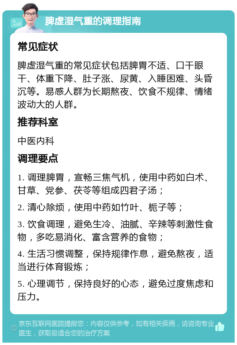 脾虚湿气重的调理指南 常见症状 脾虚湿气重的常见症状包括脾胃不适、口干眼干、体重下降、肚子涨、尿黄、入睡困难、头昏沉等。易感人群为长期熬夜、饮食不规律、情绪波动大的人群。 推荐科室 中医内科 调理要点 1. 调理脾胃，宣畅三焦气机，使用中药如白术、甘草、党参、茯苓等组成四君子汤； 2. 清心除烦，使用中药如竹叶、栀子等； 3. 饮食调理，避免生冷、油腻、辛辣等刺激性食物，多吃易消化、富含营养的食物； 4. 生活习惯调整，保持规律作息，避免熬夜，适当进行体育锻炼； 5. 心理调节，保持良好的心态，避免过度焦虑和压力。