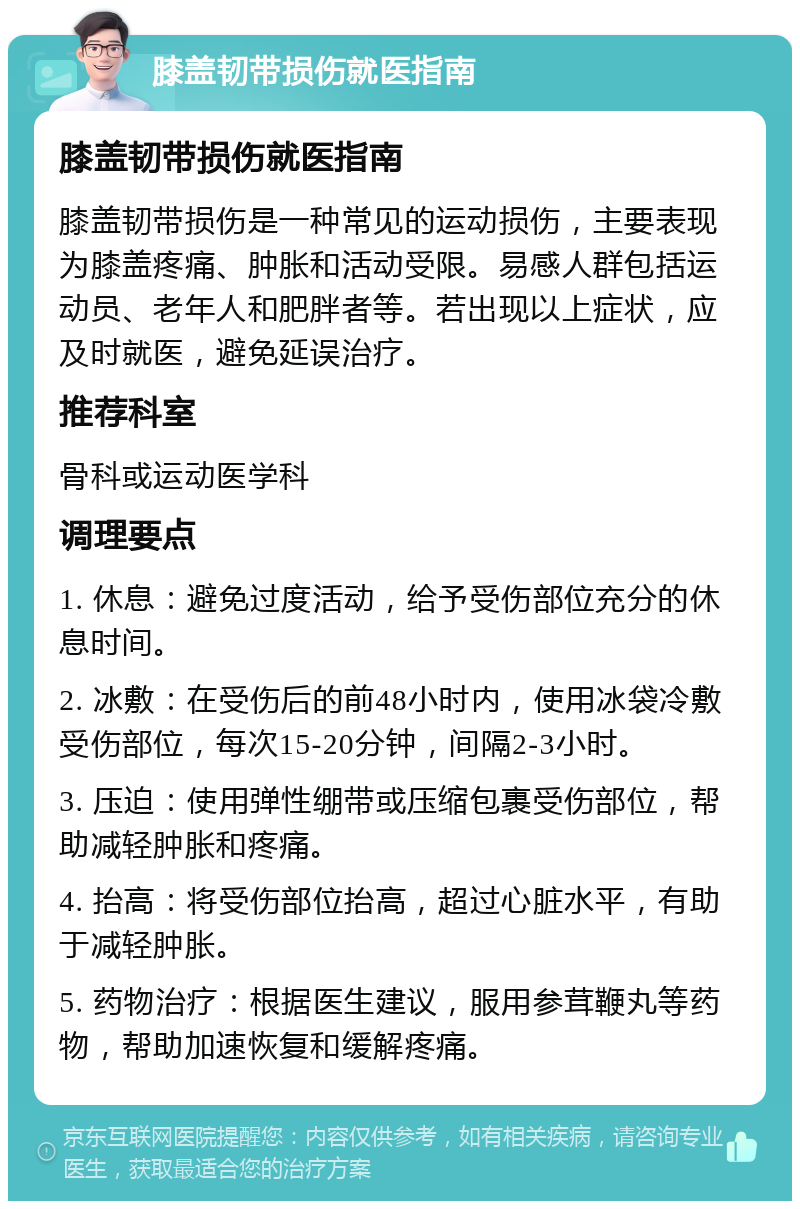 膝盖韧带损伤就医指南 膝盖韧带损伤就医指南 膝盖韧带损伤是一种常见的运动损伤，主要表现为膝盖疼痛、肿胀和活动受限。易感人群包括运动员、老年人和肥胖者等。若出现以上症状，应及时就医，避免延误治疗。 推荐科室 骨科或运动医学科 调理要点 1. 休息：避免过度活动，给予受伤部位充分的休息时间。 2. 冰敷：在受伤后的前48小时内，使用冰袋冷敷受伤部位，每次15-20分钟，间隔2-3小时。 3. 压迫：使用弹性绷带或压缩包裹受伤部位，帮助减轻肿胀和疼痛。 4. 抬高：将受伤部位抬高，超过心脏水平，有助于减轻肿胀。 5. 药物治疗：根据医生建议，服用参茸鞭丸等药物，帮助加速恢复和缓解疼痛。