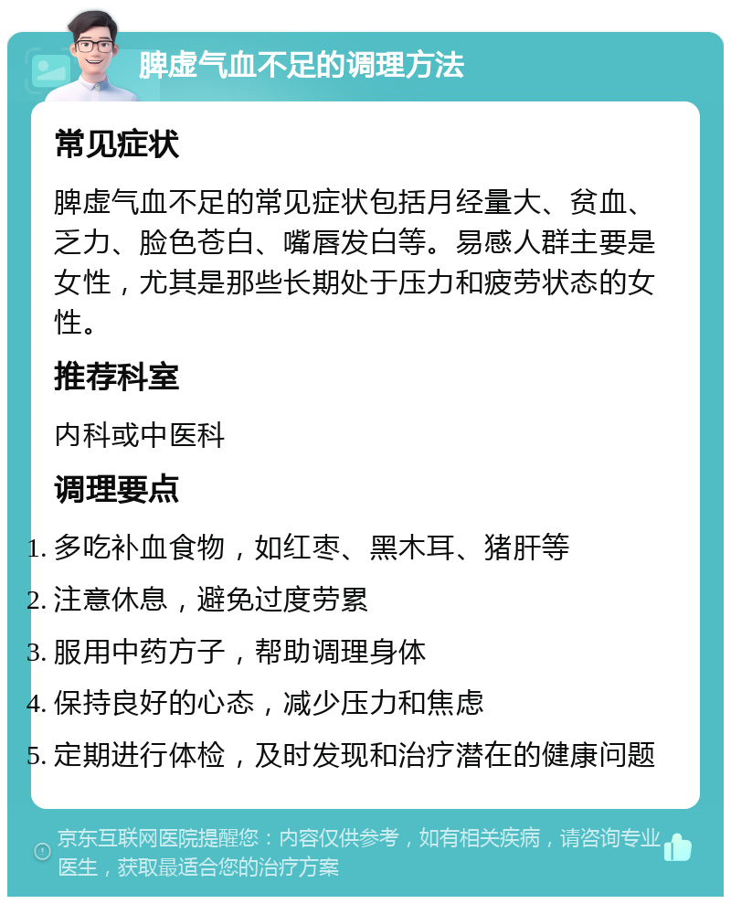 脾虚气血不足的调理方法 常见症状 脾虚气血不足的常见症状包括月经量大、贫血、乏力、脸色苍白、嘴唇发白等。易感人群主要是女性，尤其是那些长期处于压力和疲劳状态的女性。 推荐科室 内科或中医科 调理要点 多吃补血食物，如红枣、黑木耳、猪肝等 注意休息，避免过度劳累 服用中药方子，帮助调理身体 保持良好的心态，减少压力和焦虑 定期进行体检，及时发现和治疗潜在的健康问题