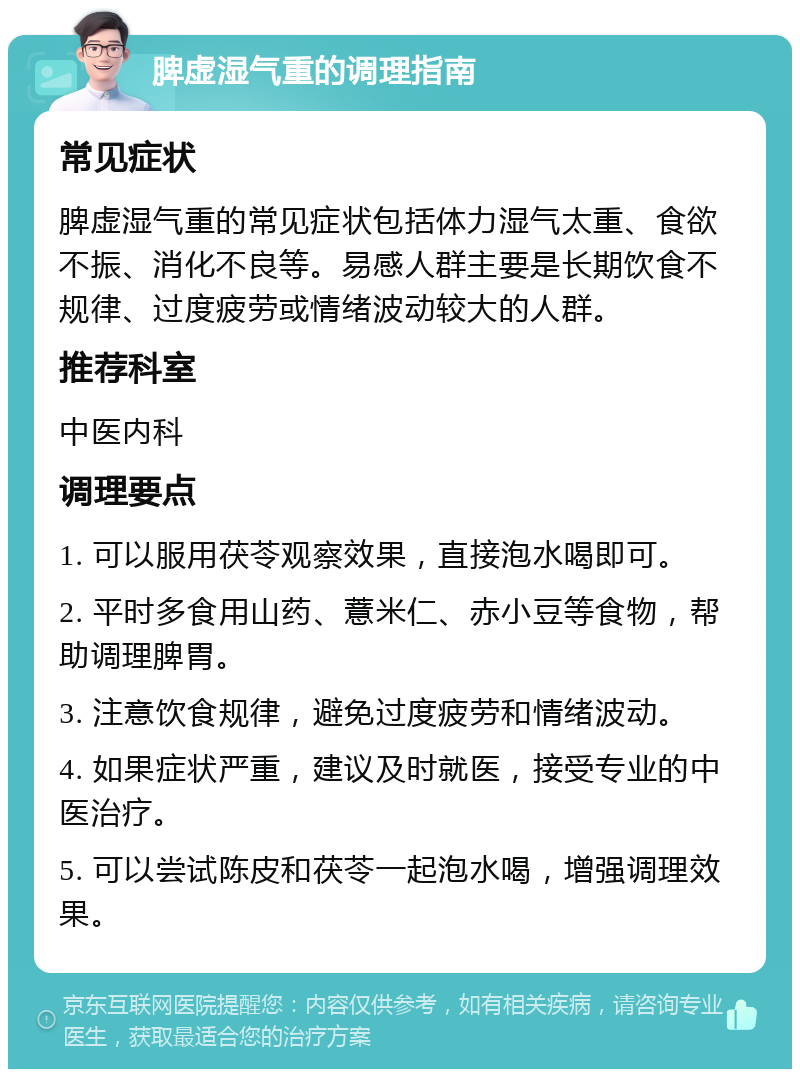 脾虚湿气重的调理指南 常见症状 脾虚湿气重的常见症状包括体力湿气太重、食欲不振、消化不良等。易感人群主要是长期饮食不规律、过度疲劳或情绪波动较大的人群。 推荐科室 中医内科 调理要点 1. 可以服用茯苓观察效果，直接泡水喝即可。 2. 平时多食用山药、薏米仁、赤小豆等食物，帮助调理脾胃。 3. 注意饮食规律，避免过度疲劳和情绪波动。 4. 如果症状严重，建议及时就医，接受专业的中医治疗。 5. 可以尝试陈皮和茯苓一起泡水喝，增强调理效果。