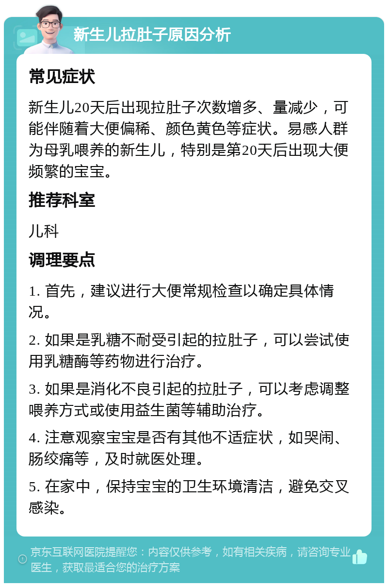 新生儿拉肚子原因分析 常见症状 新生儿20天后出现拉肚子次数增多、量减少，可能伴随着大便偏稀、颜色黄色等症状。易感人群为母乳喂养的新生儿，特别是第20天后出现大便频繁的宝宝。 推荐科室 儿科 调理要点 1. 首先，建议进行大便常规检查以确定具体情况。 2. 如果是乳糖不耐受引起的拉肚子，可以尝试使用乳糖酶等药物进行治疗。 3. 如果是消化不良引起的拉肚子，可以考虑调整喂养方式或使用益生菌等辅助治疗。 4. 注意观察宝宝是否有其他不适症状，如哭闹、肠绞痛等，及时就医处理。 5. 在家中，保持宝宝的卫生环境清洁，避免交叉感染。