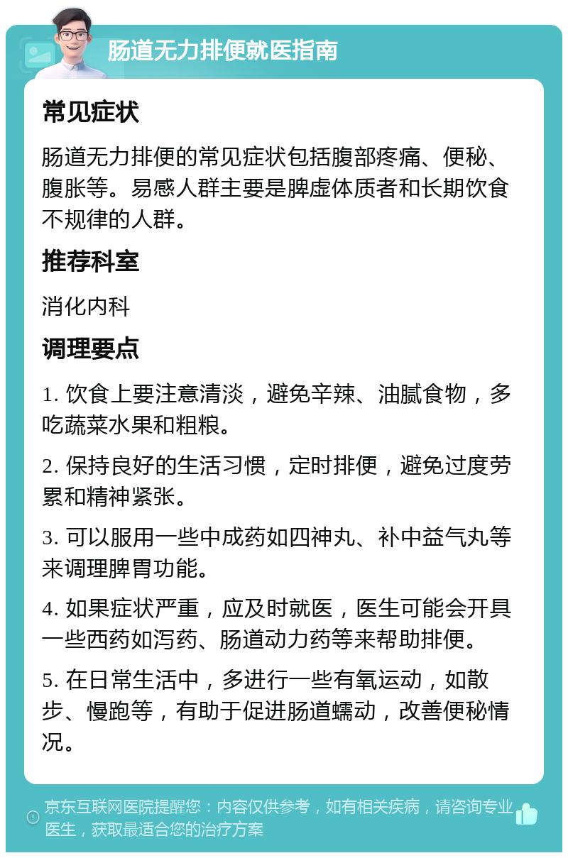 肠道无力排便就医指南 常见症状 肠道无力排便的常见症状包括腹部疼痛、便秘、腹胀等。易感人群主要是脾虚体质者和长期饮食不规律的人群。 推荐科室 消化内科 调理要点 1. 饮食上要注意清淡，避免辛辣、油腻食物，多吃蔬菜水果和粗粮。 2. 保持良好的生活习惯，定时排便，避免过度劳累和精神紧张。 3. 可以服用一些中成药如四神丸、补中益气丸等来调理脾胃功能。 4. 如果症状严重，应及时就医，医生可能会开具一些西药如泻药、肠道动力药等来帮助排便。 5. 在日常生活中，多进行一些有氧运动，如散步、慢跑等，有助于促进肠道蠕动，改善便秘情况。